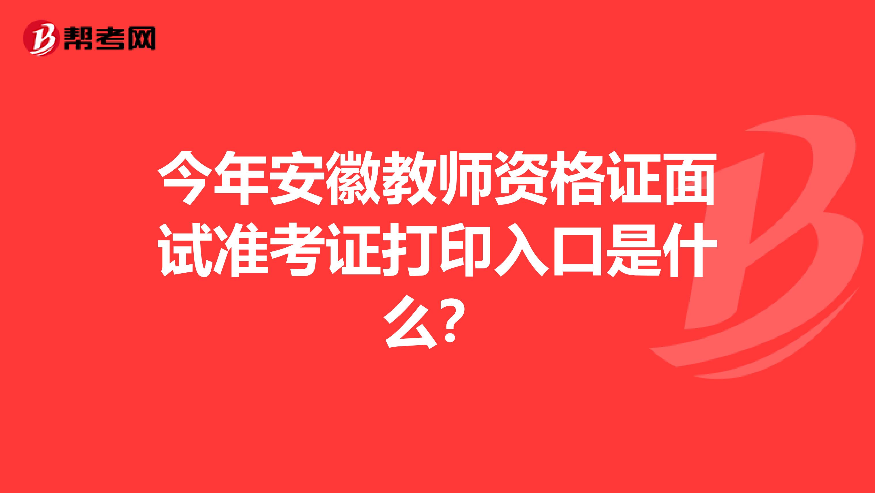 今年安徽教师资格证面试准考证打印入口是什么？
