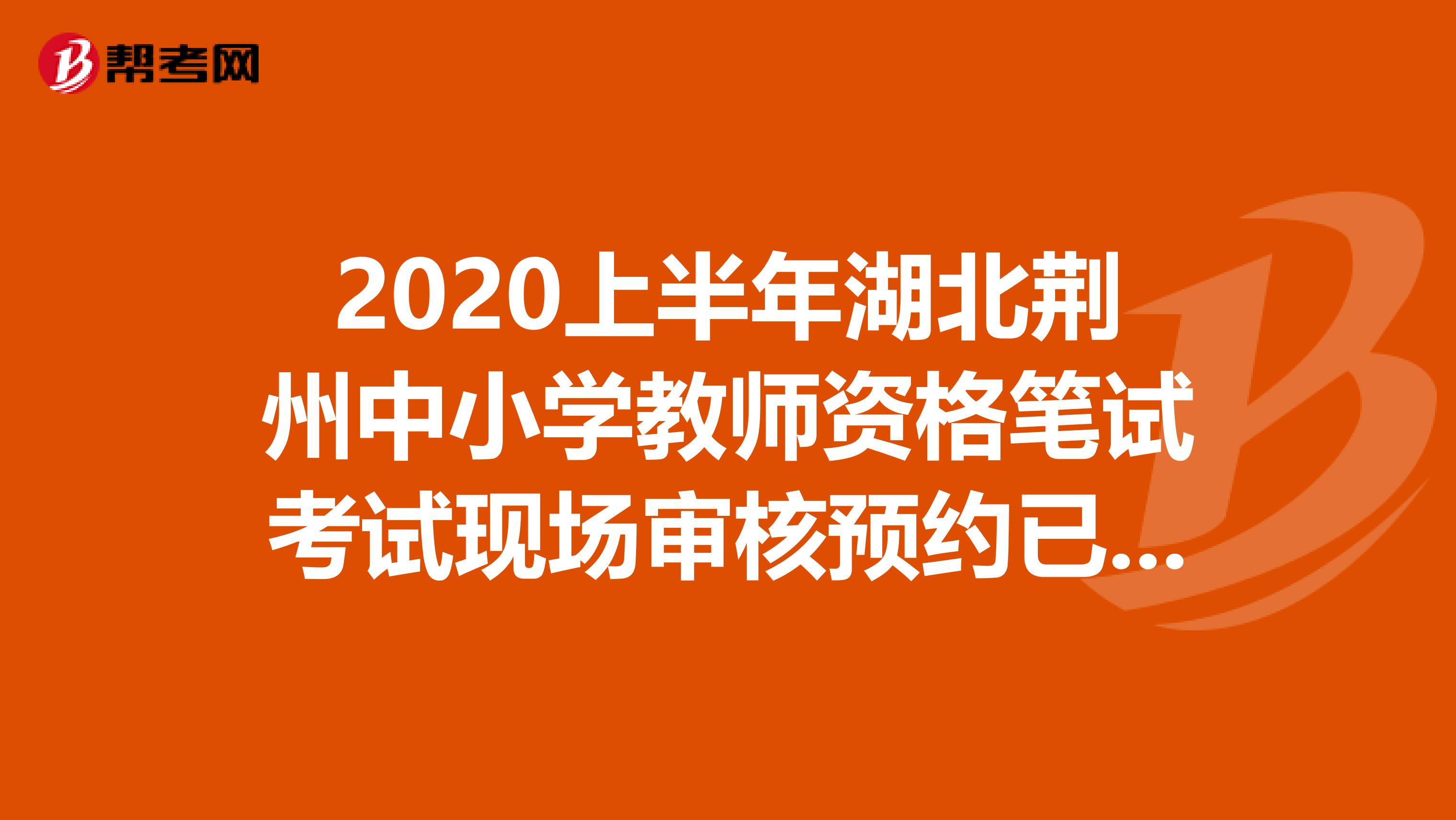 2020上半年湖北荆州中小学教师资格笔试考试现场审核预约已开放