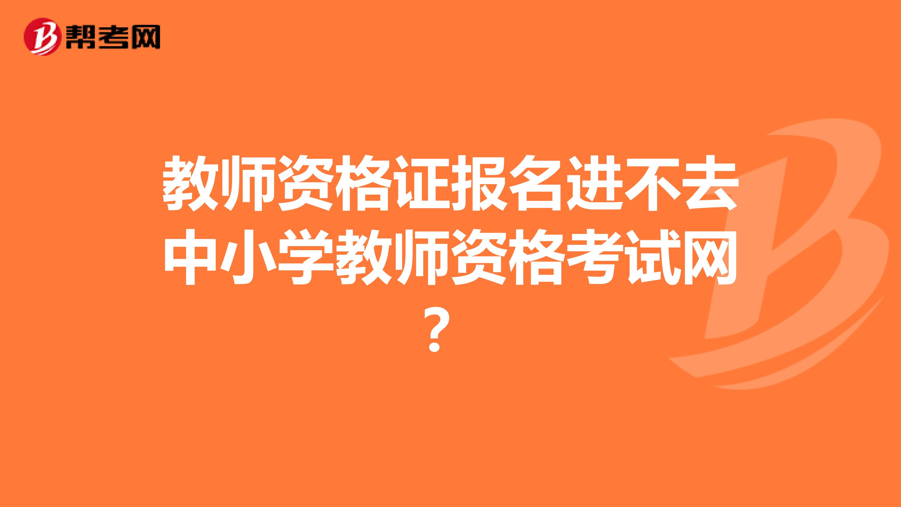 教师资格证报名进不去中小学教师资格考试网？