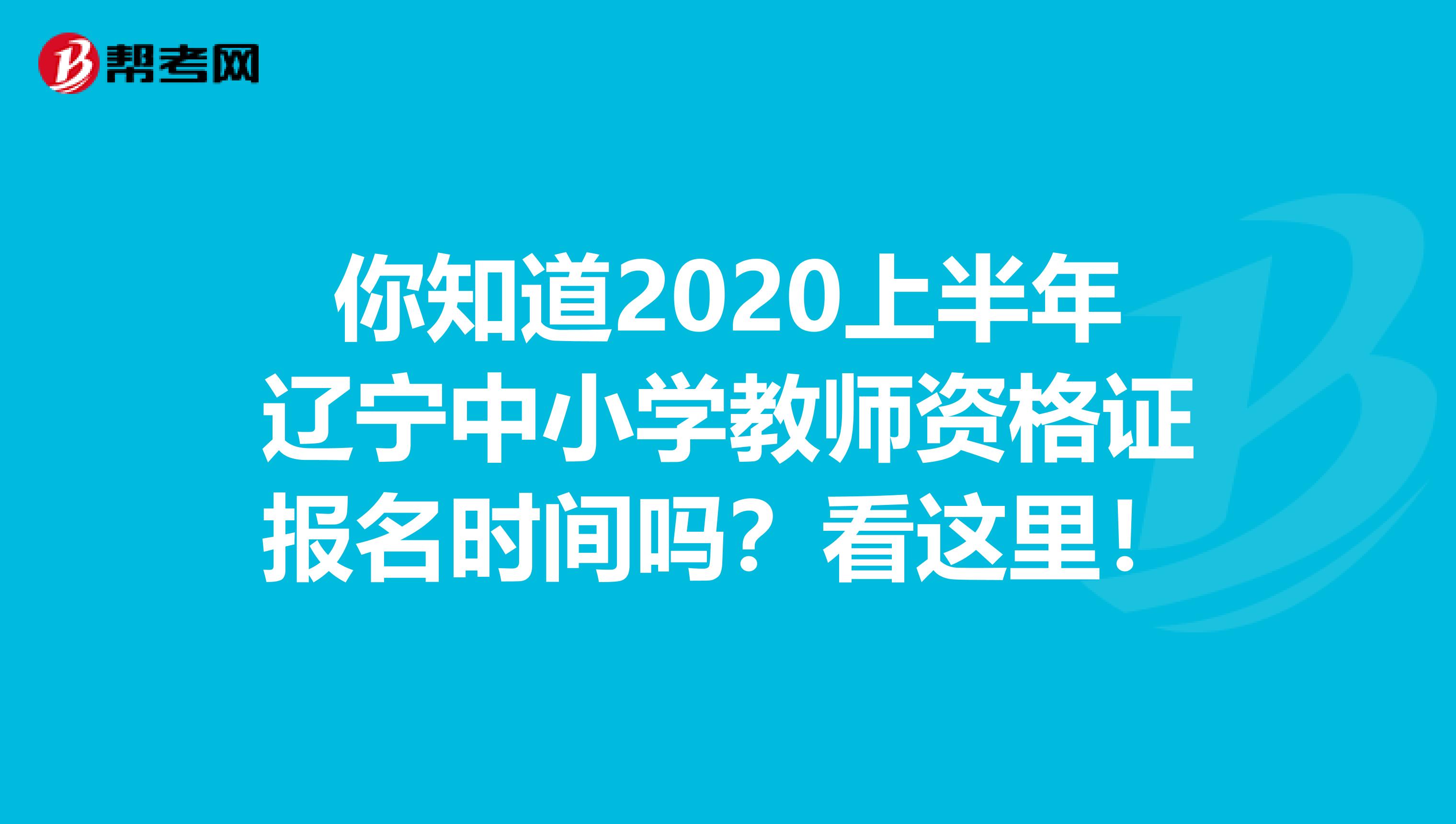 你知道2020上半年辽宁中小学教师资格证报名时间吗？看这里！