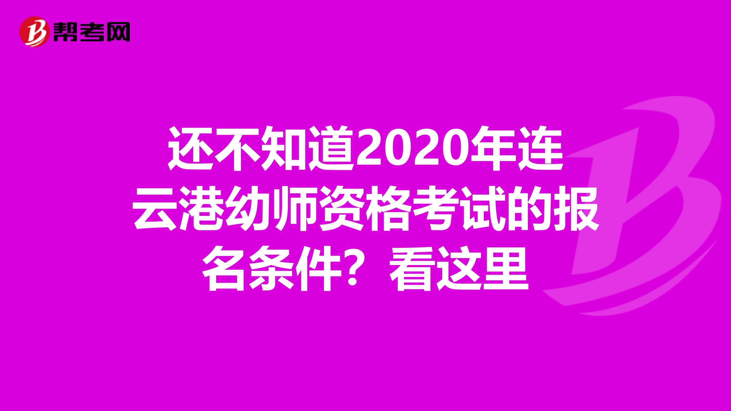 还不知道2020年连云港幼师资格考试的报名条件？看这里