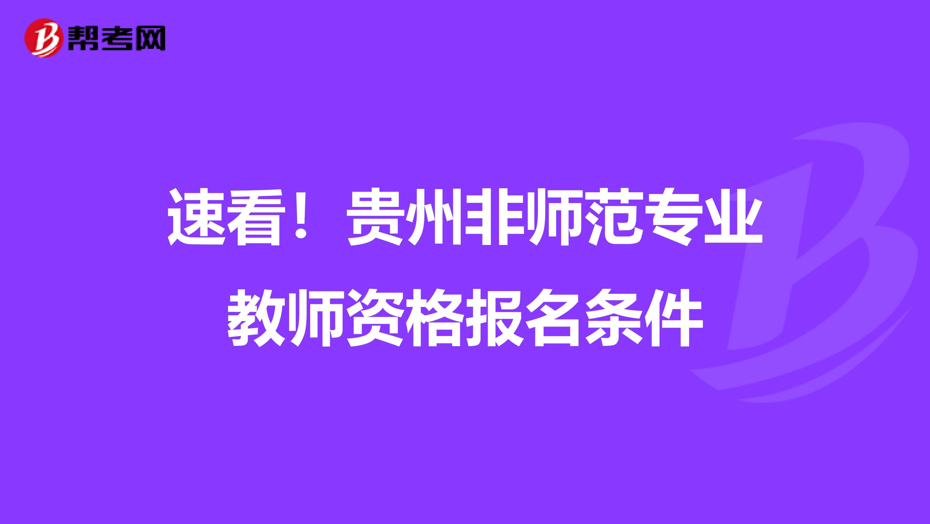 速看！贵州非师范专业教师资格报名条件