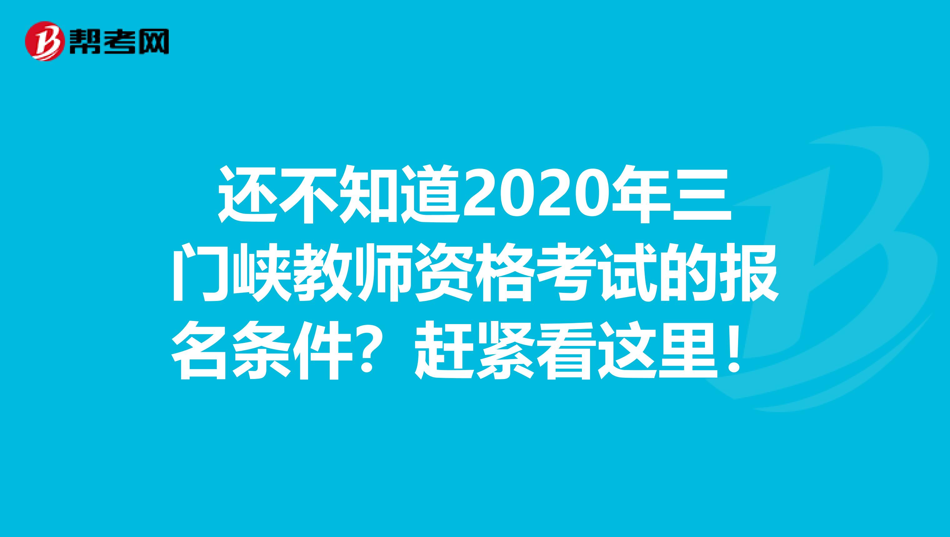 还不知道2020年三门峡教师资格考试的报名条件？赶紧看这里！