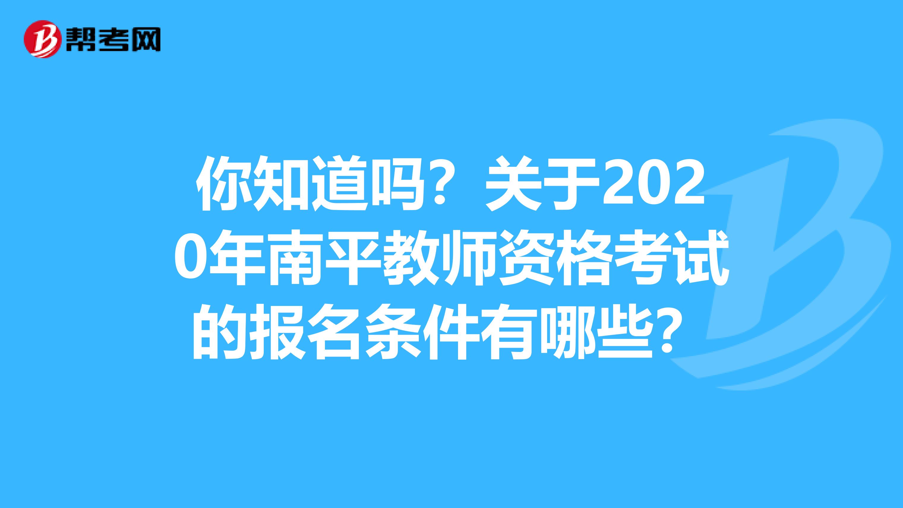 你知道吗？关于2020年南平教师资格考试的报名条件有哪些？