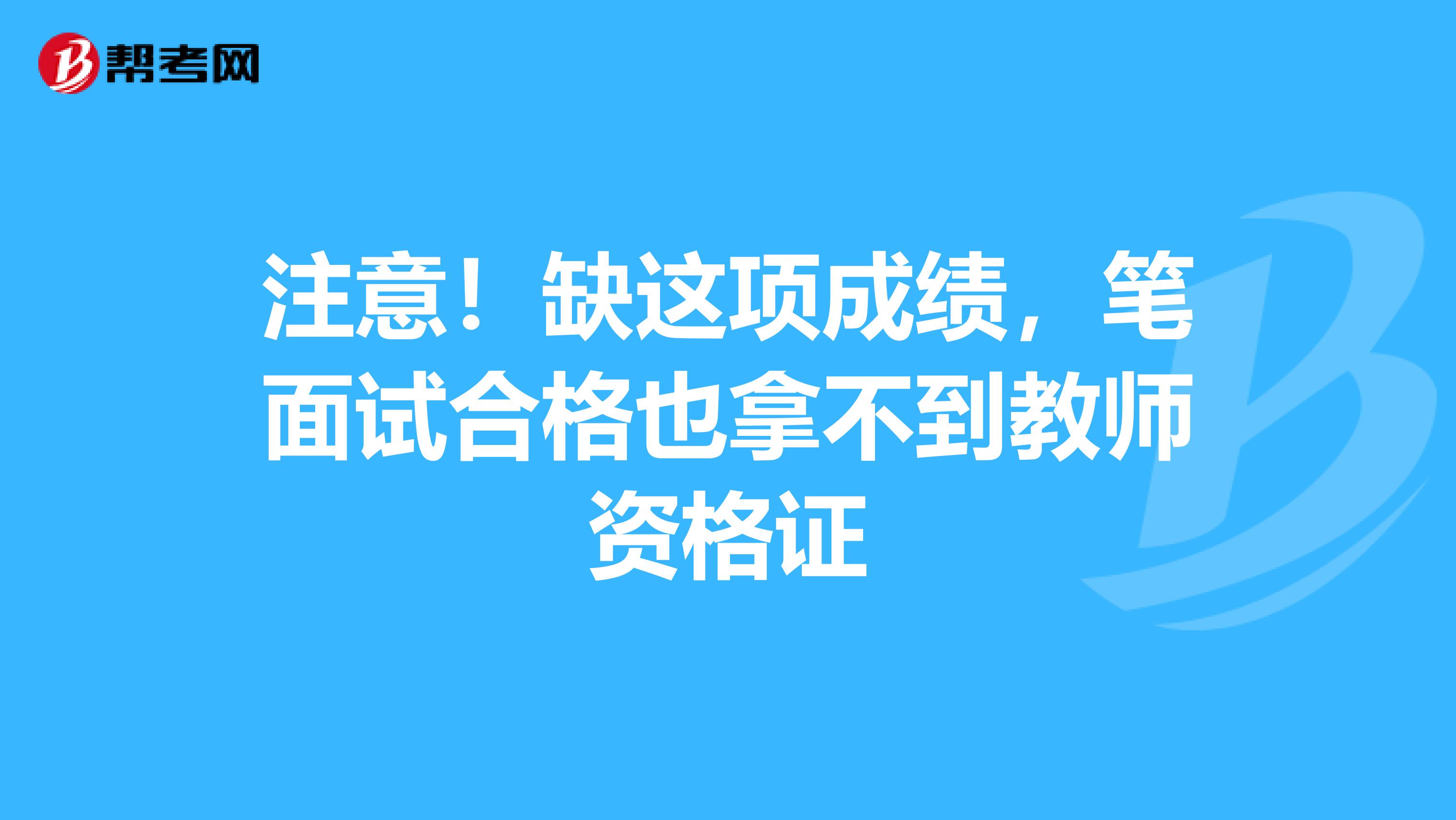 注意！缺这项成绩，笔面试合格也拿不到教师资格证