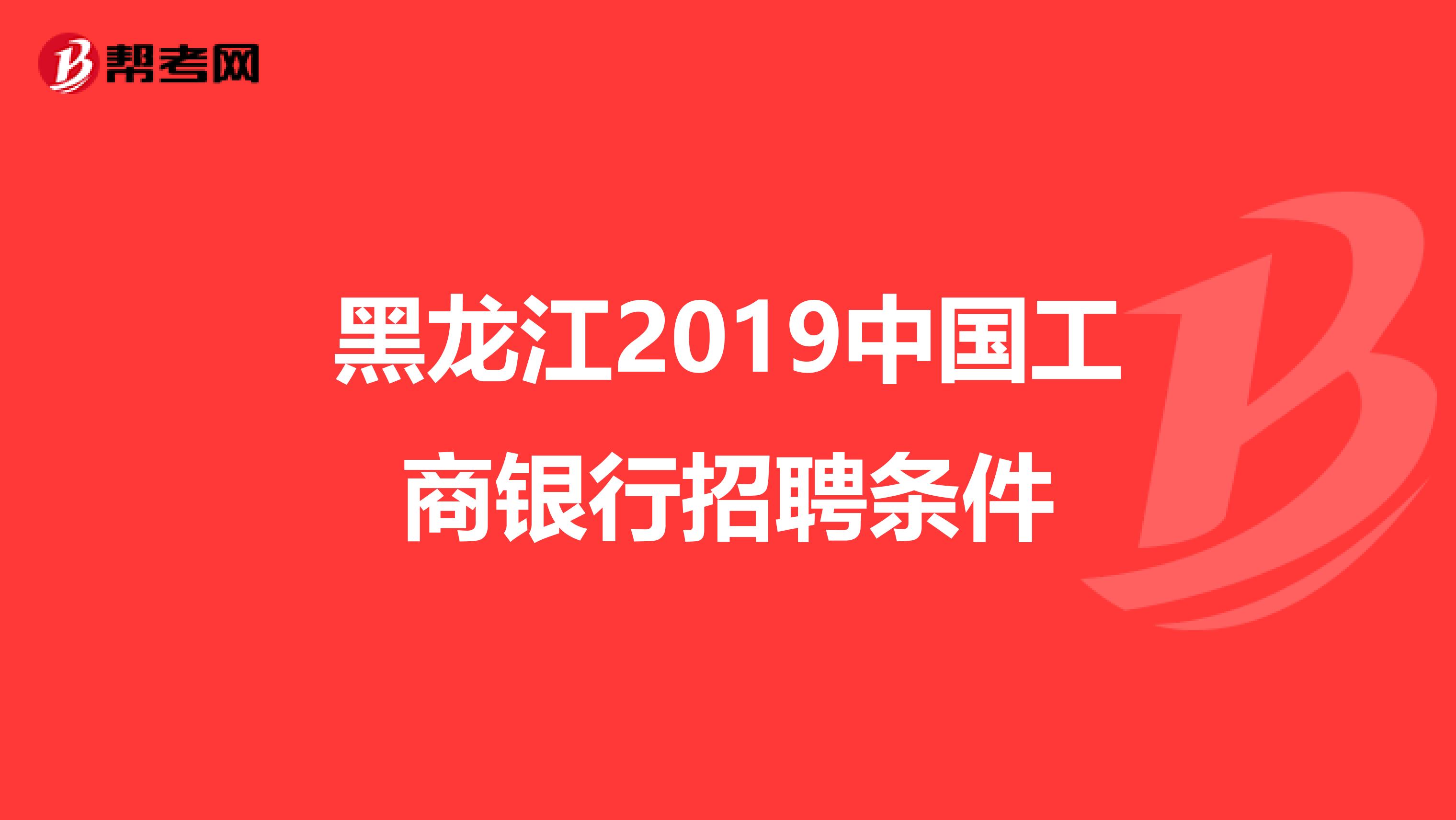 黑龙江2019中国工商银行招聘条件