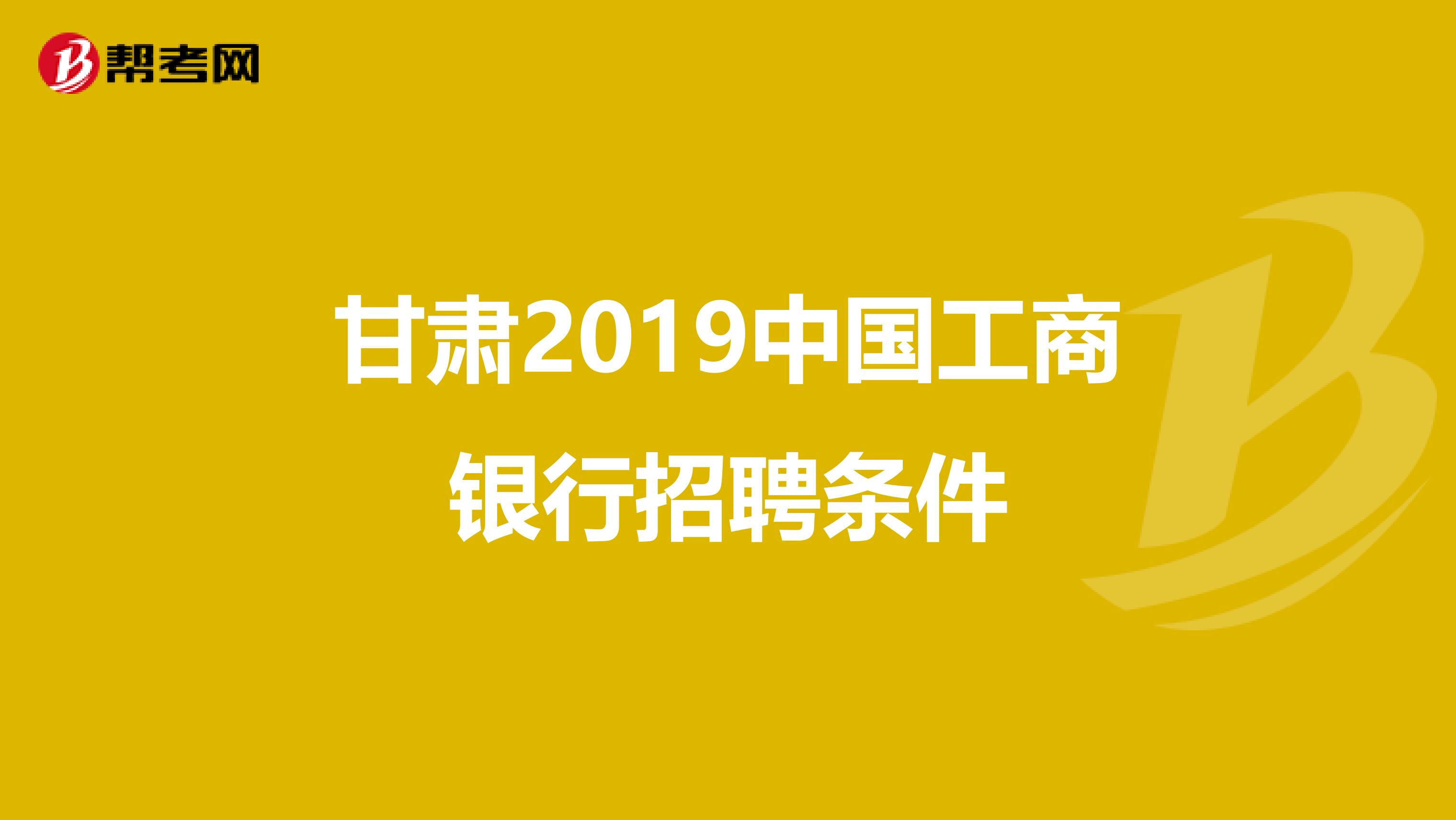 甘肃2019中国工商银行招聘条件