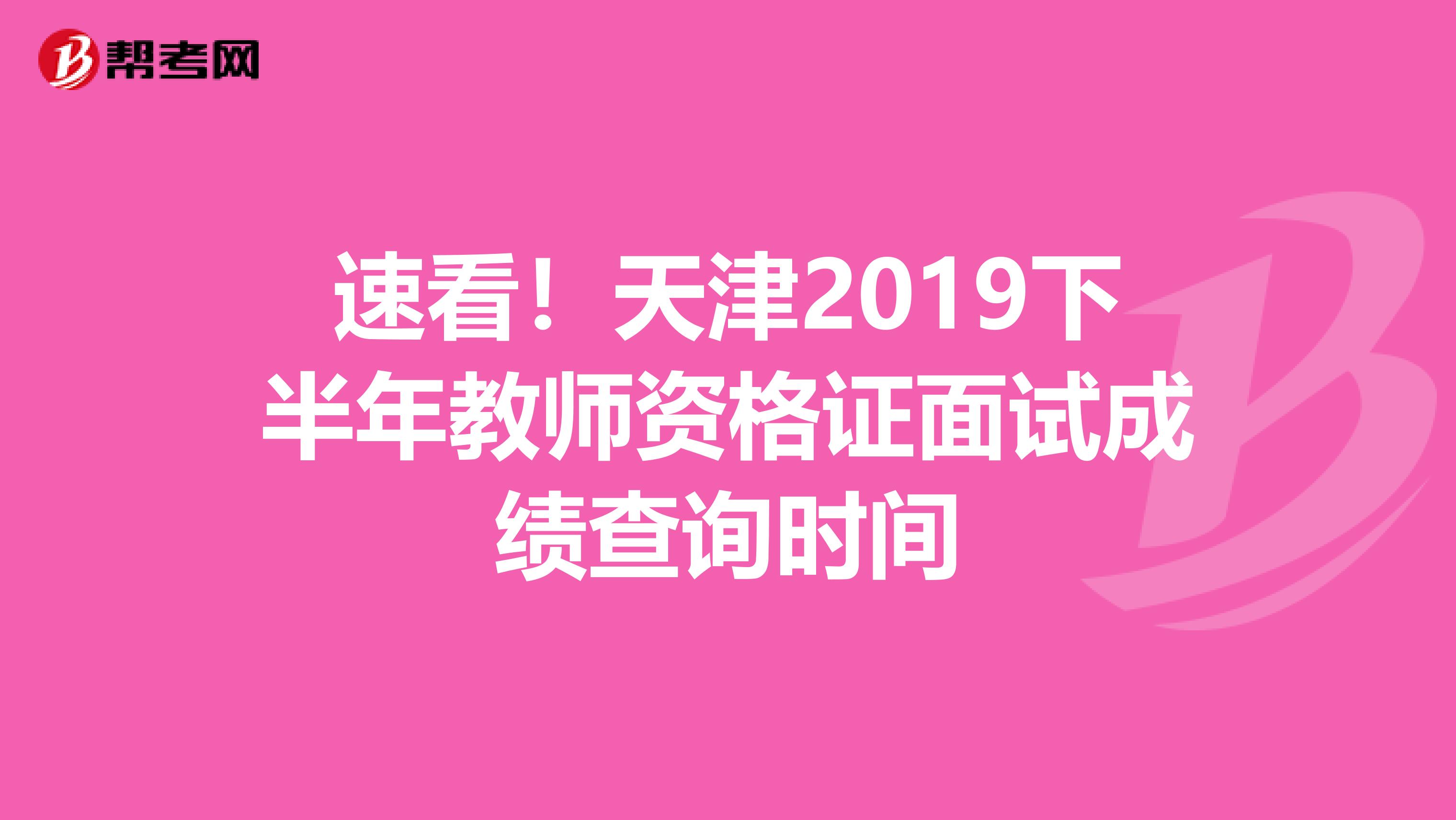 速看！天津2019下半年教师资格证面试成绩查询时间