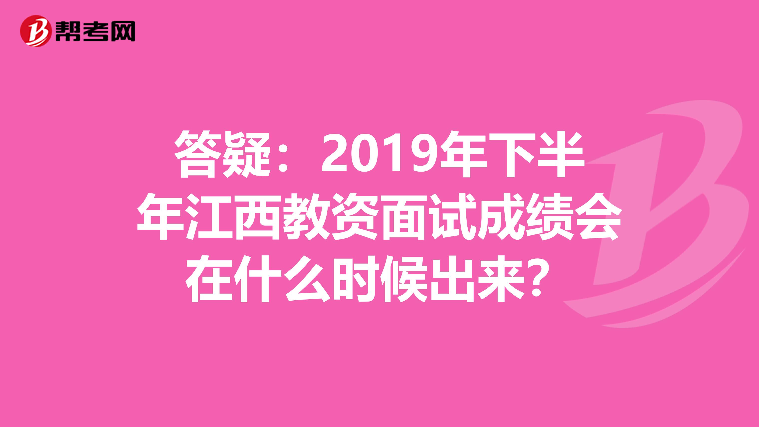 答疑：2019年下半年江西教资面试成绩会在什么时候出来？