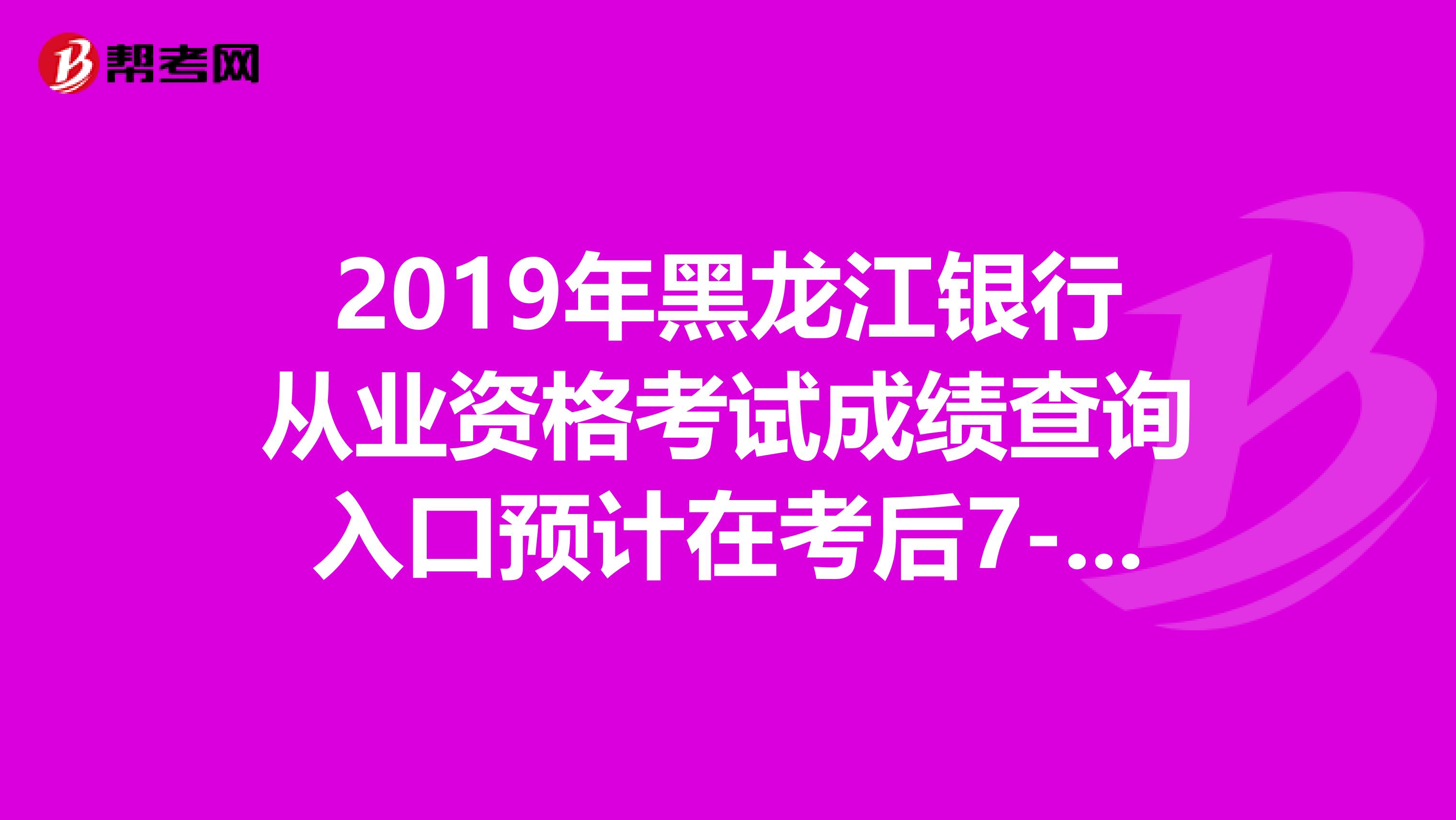 2019年黑龙江银行从业资格考试成绩查询入口预计在考后7-10日开通