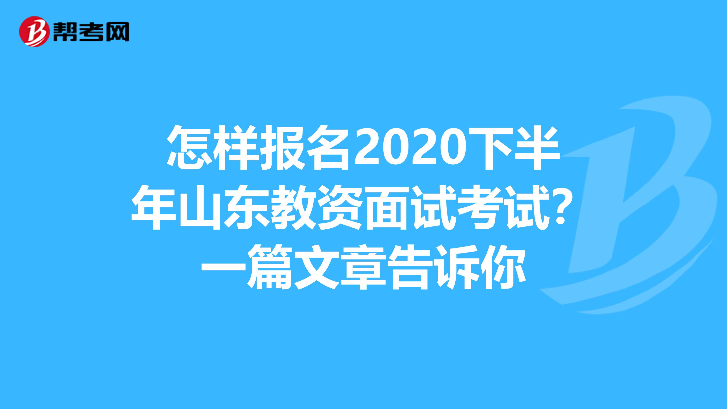 怎样报名2020下半年山东教资面试考试？一篇文章告诉你