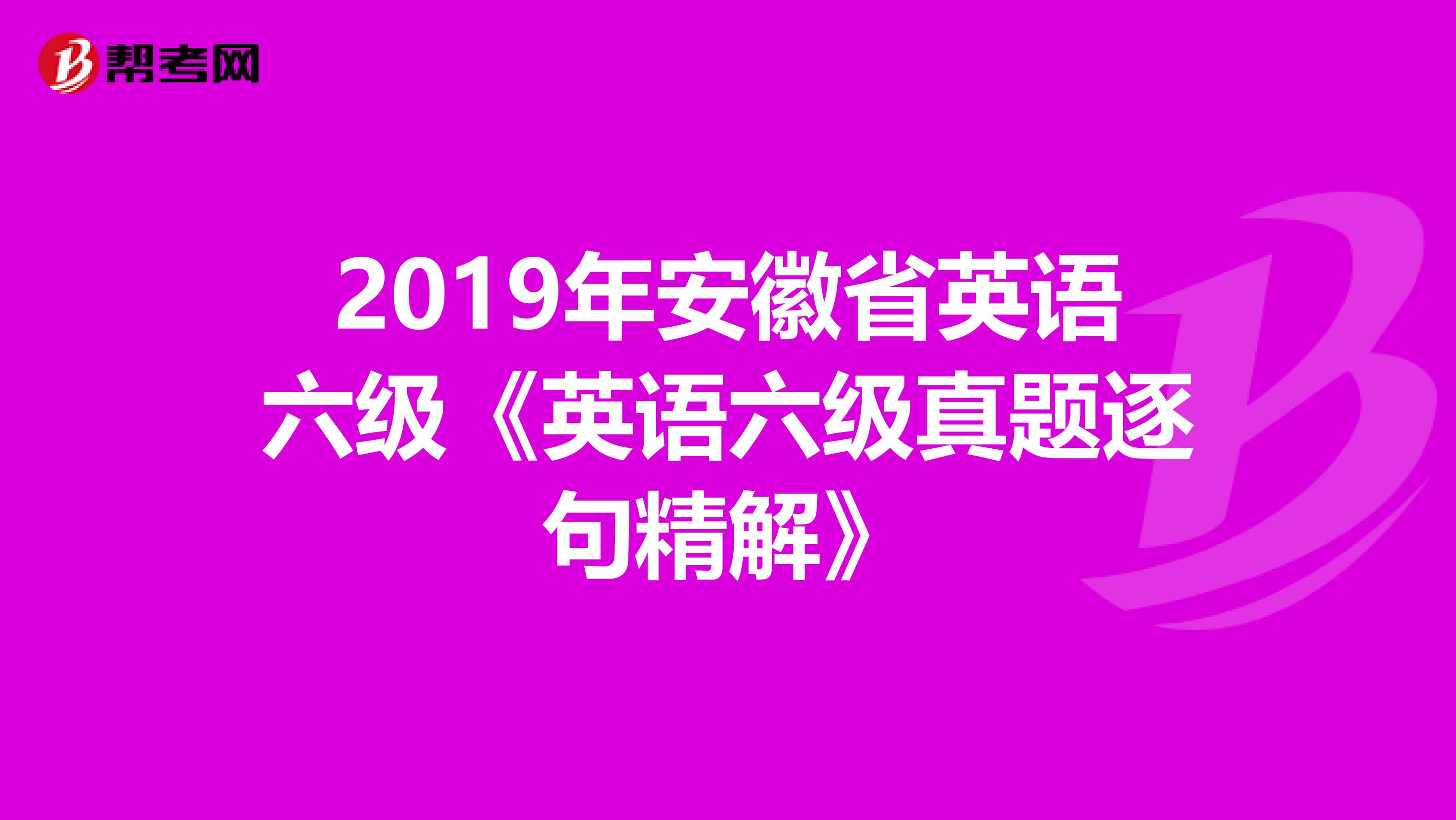 2019年安徽省英语六级《英语六级真题逐句精解》