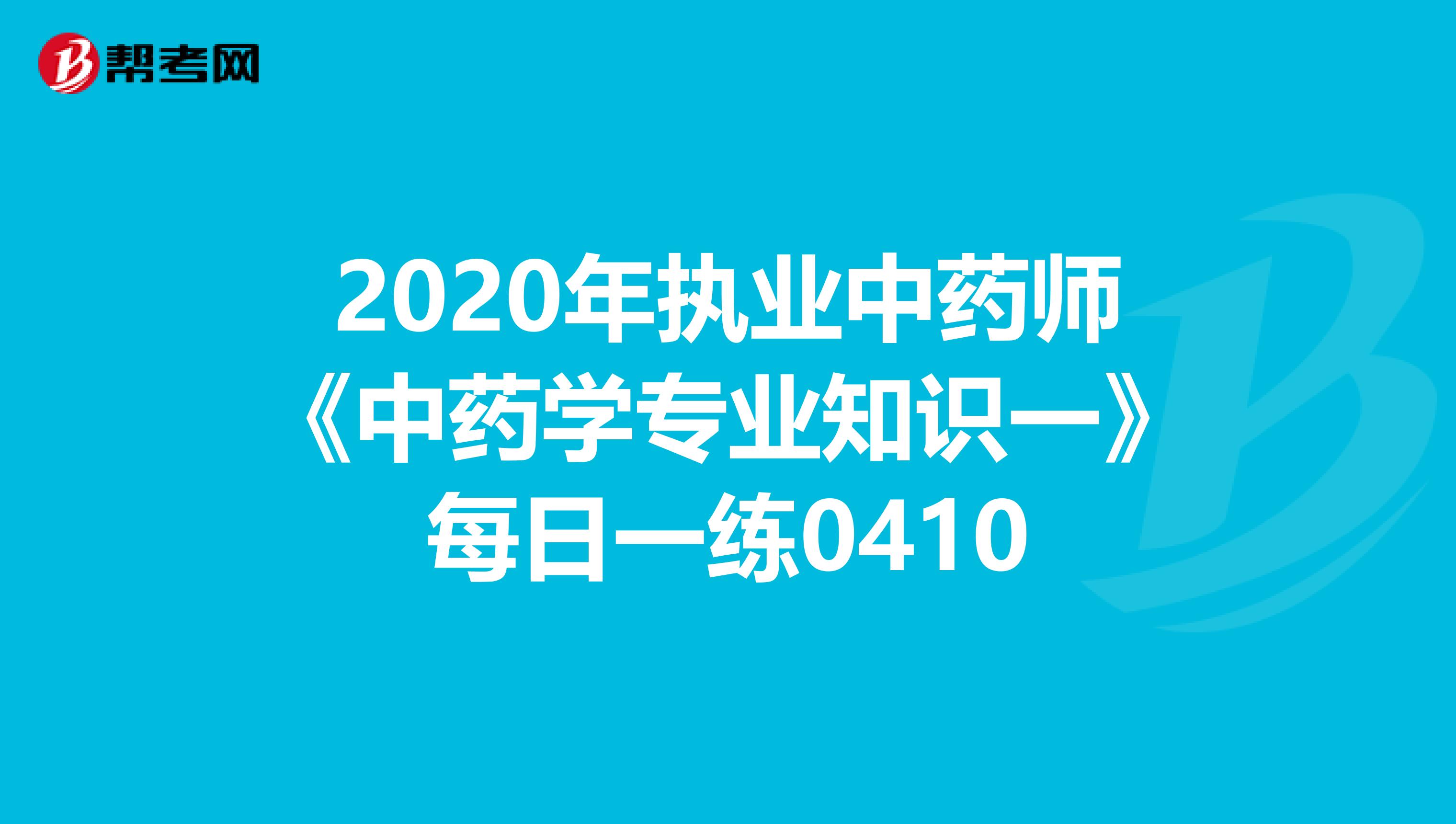 2020年执业中药师《中药学专业知识一》每日一练0410