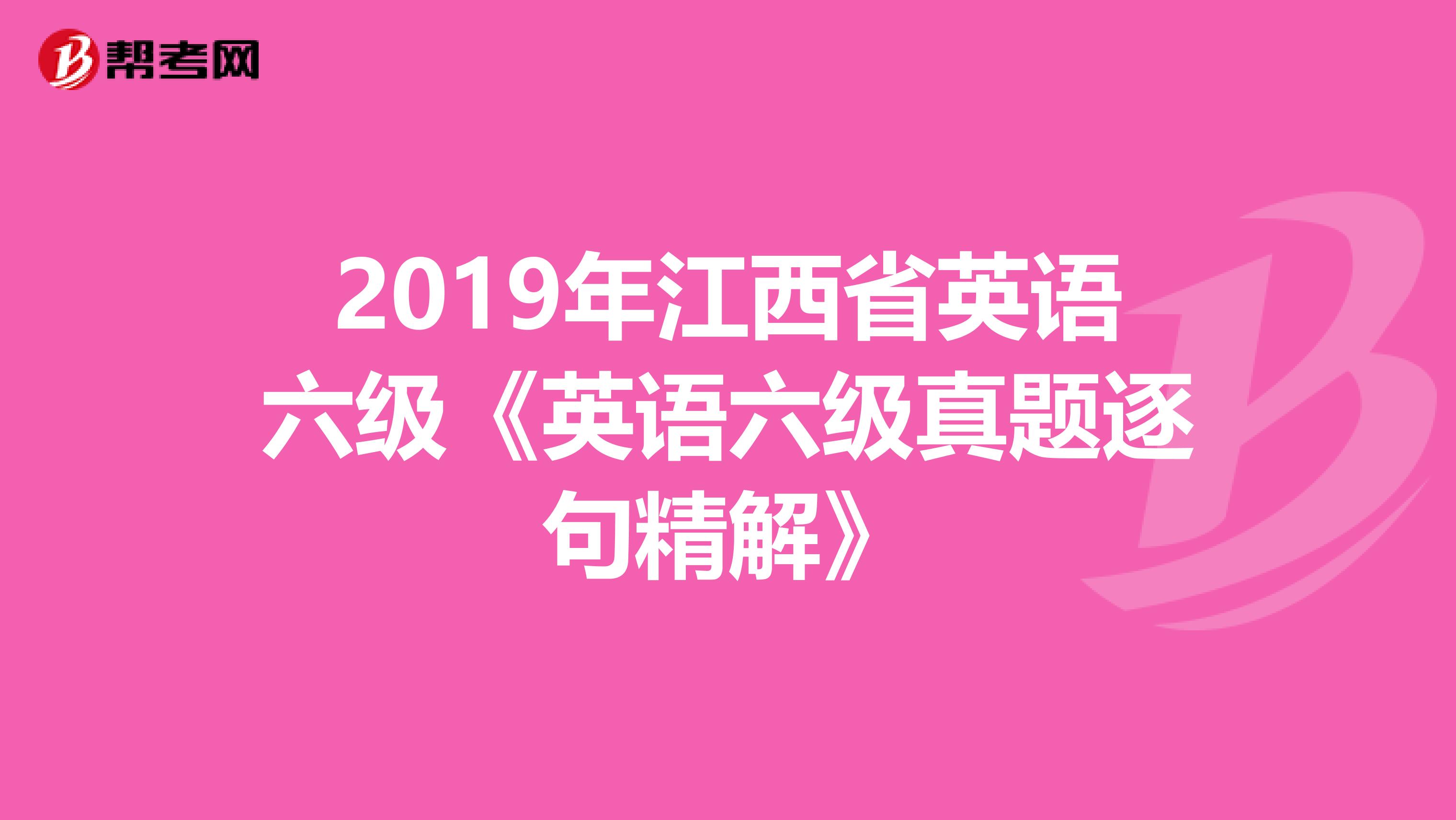 2019年江西省英语六级《英语六级真题逐句精解》