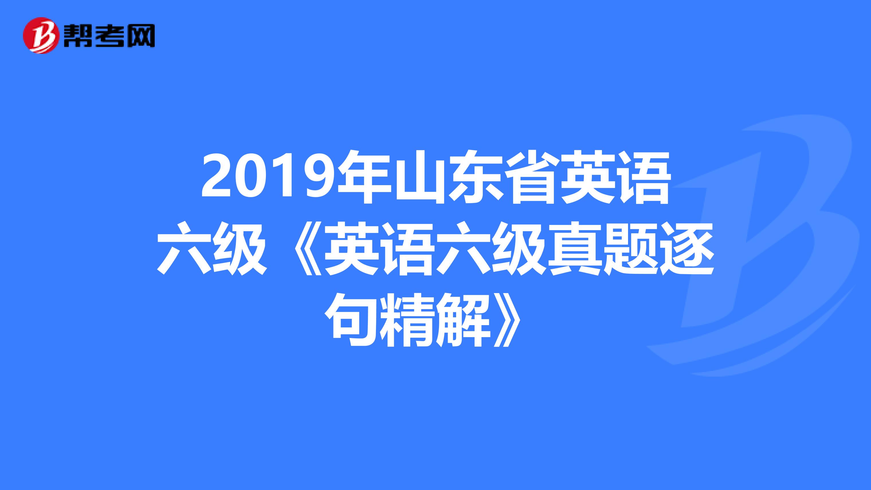 2019年山东省英语六级《英语六级真题逐句精解》