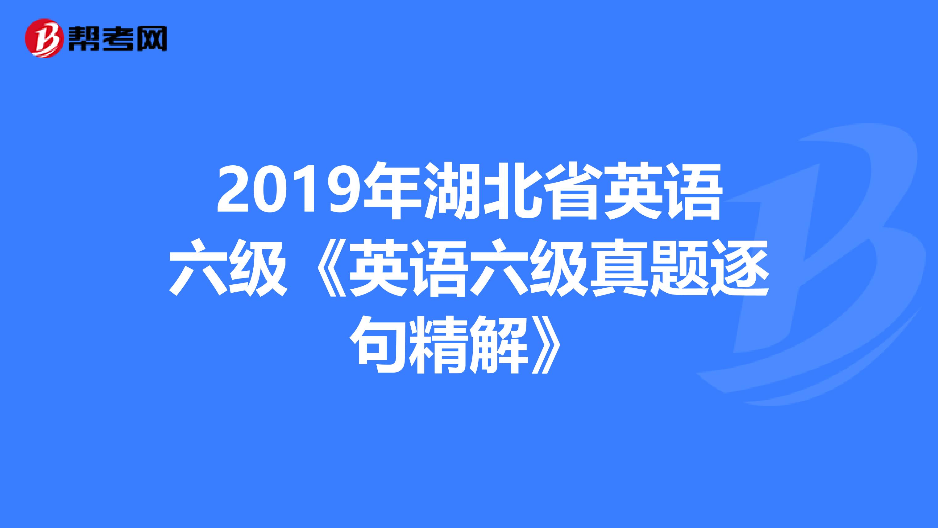 2019年湖北省英语六级《英语六级真题逐句精解》