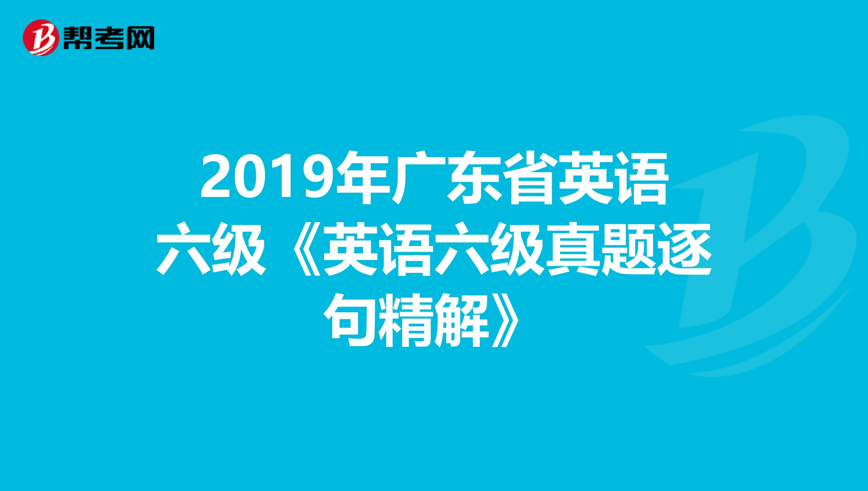 2019年广东省英语六级《英语六级真题逐句精解》