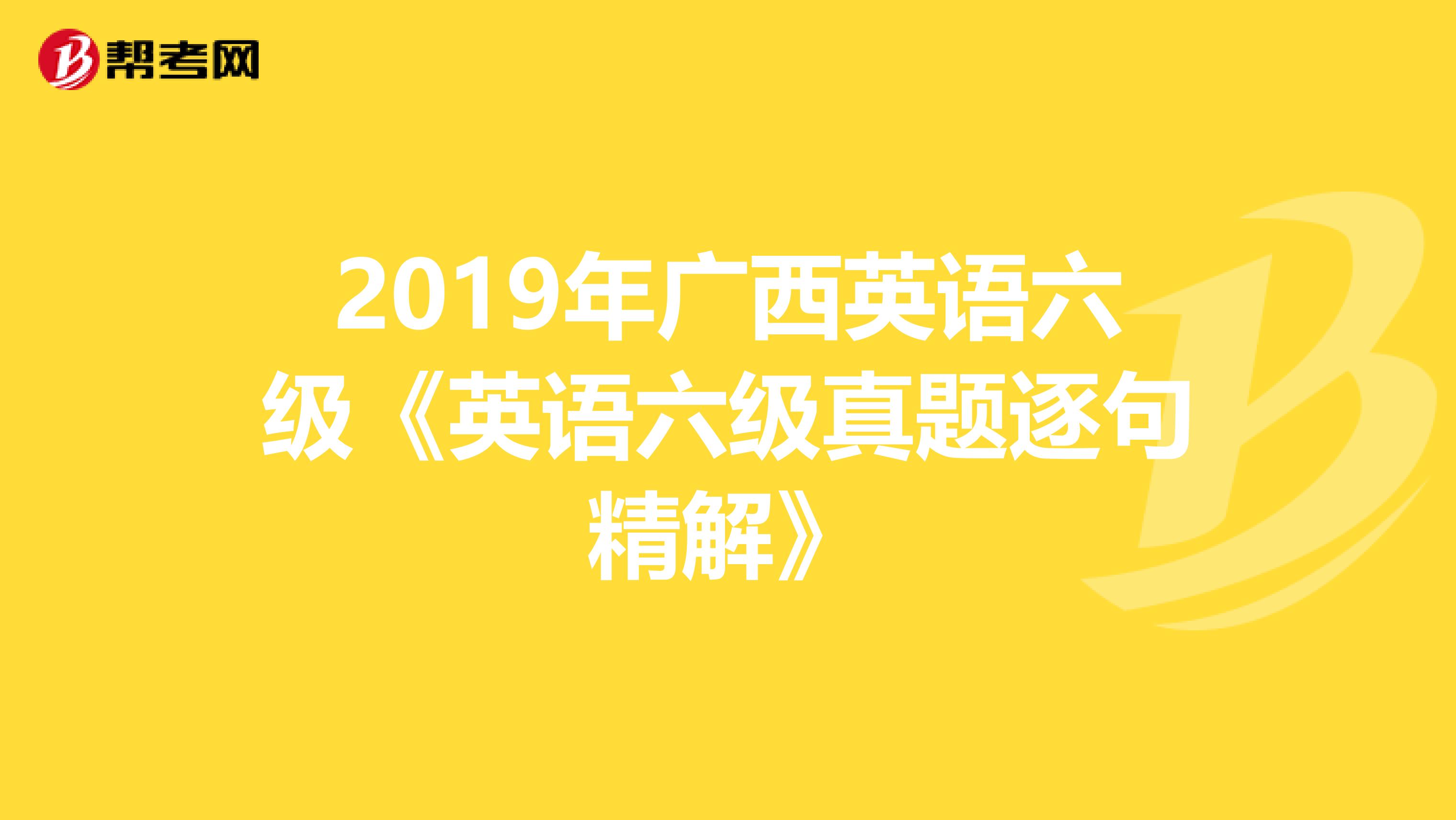 2019年广西英语六级《英语六级真题逐句精解》