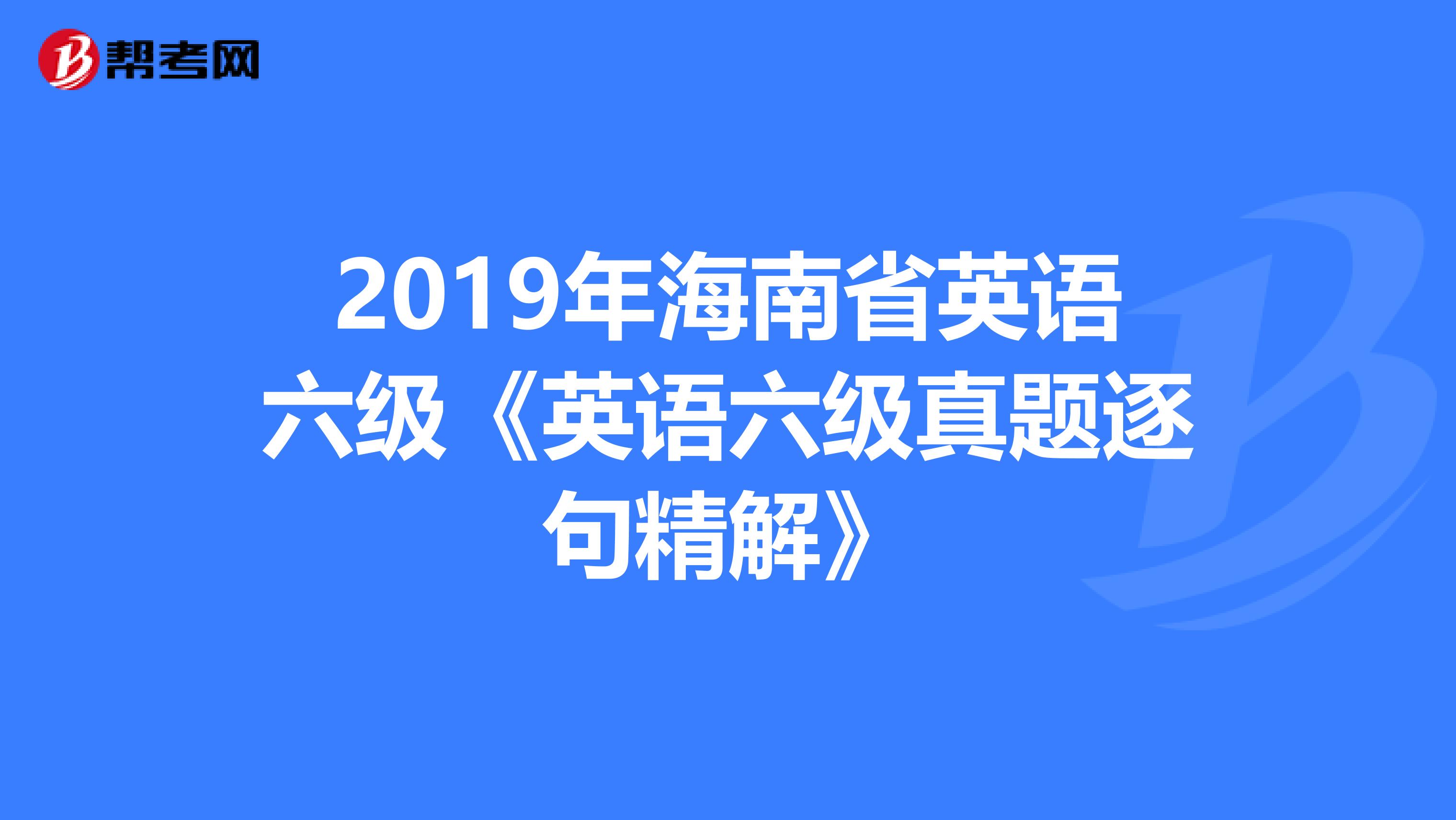 2019年海南省英语六级《英语六级真题逐句精解》