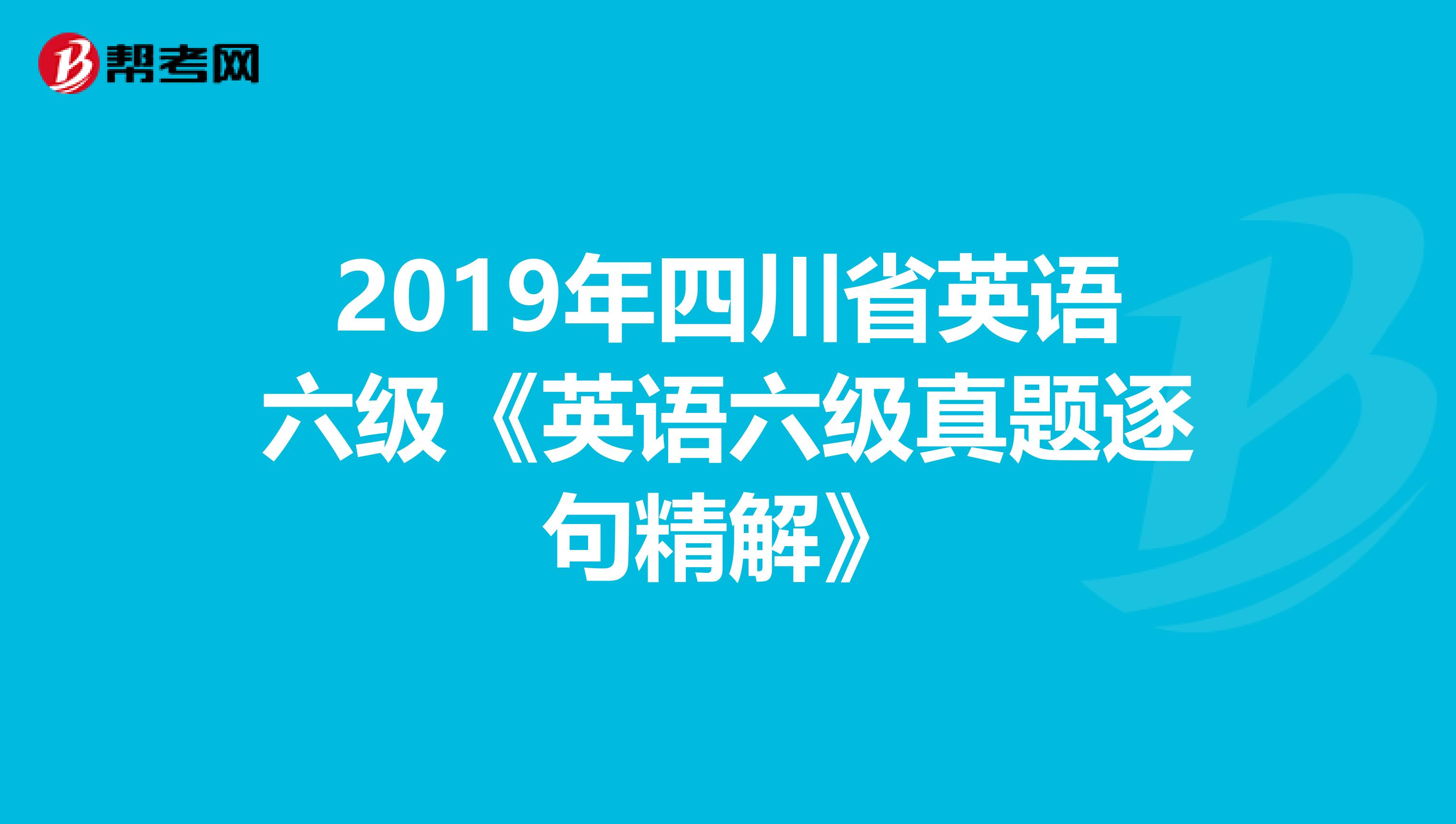 2019年四川省英语六级《英语六级真题逐句精解》