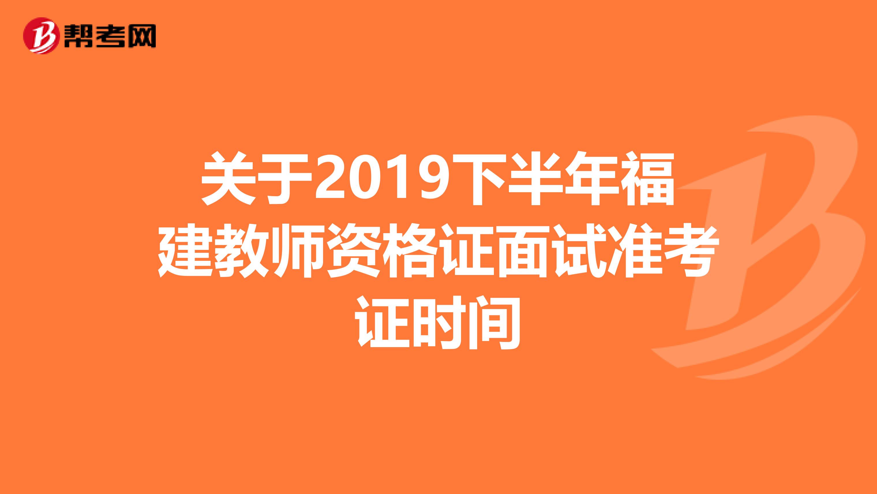 关于2019下半年福建教师资格证面试准考证时间