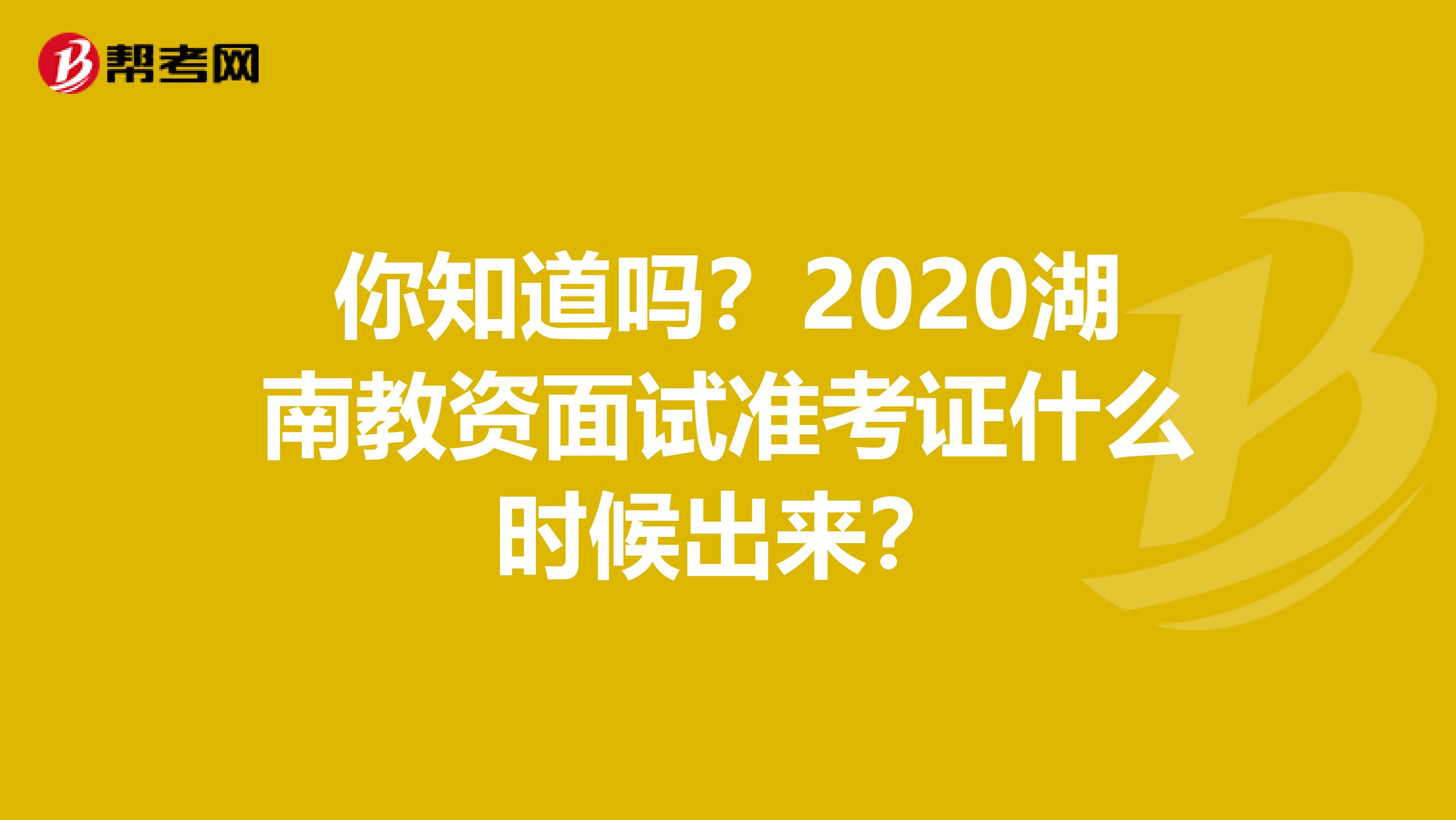 你知道吗？2020湖南教资面试准考证什么时候出来？