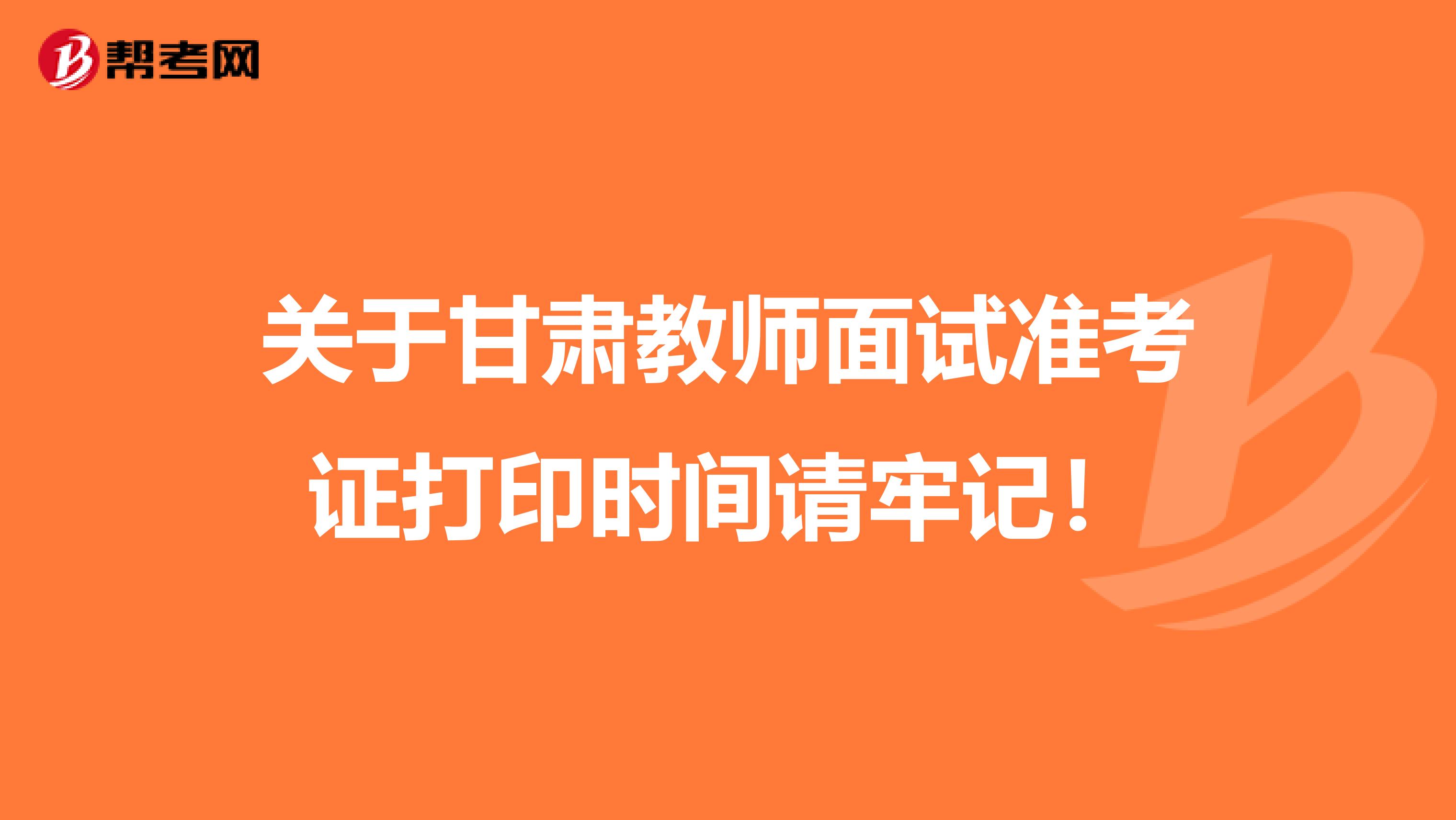 关于甘肃教师面试准考证打印时间请牢记！