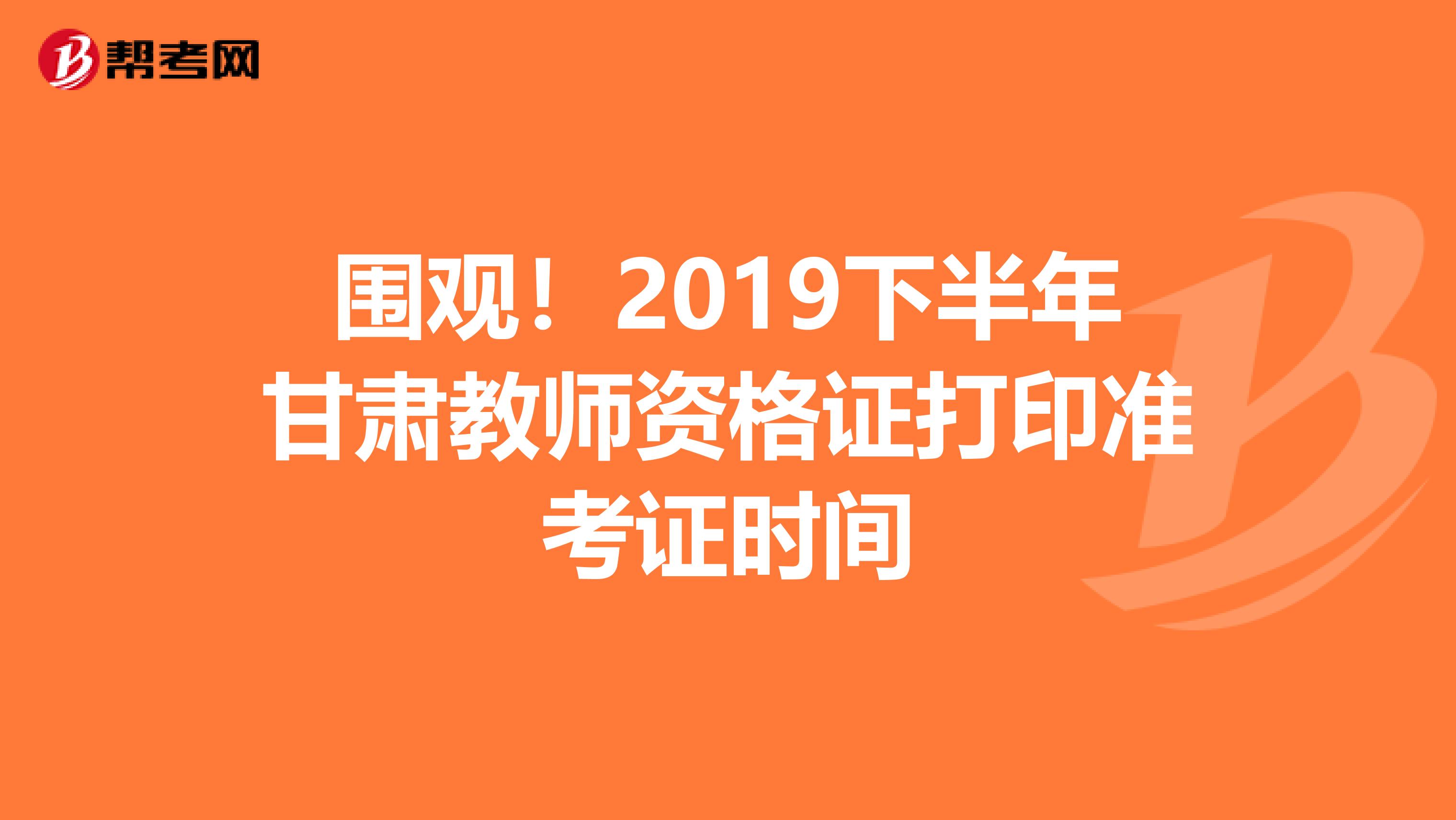 围观！2019下半年甘肃教师资格证打印准考证时间