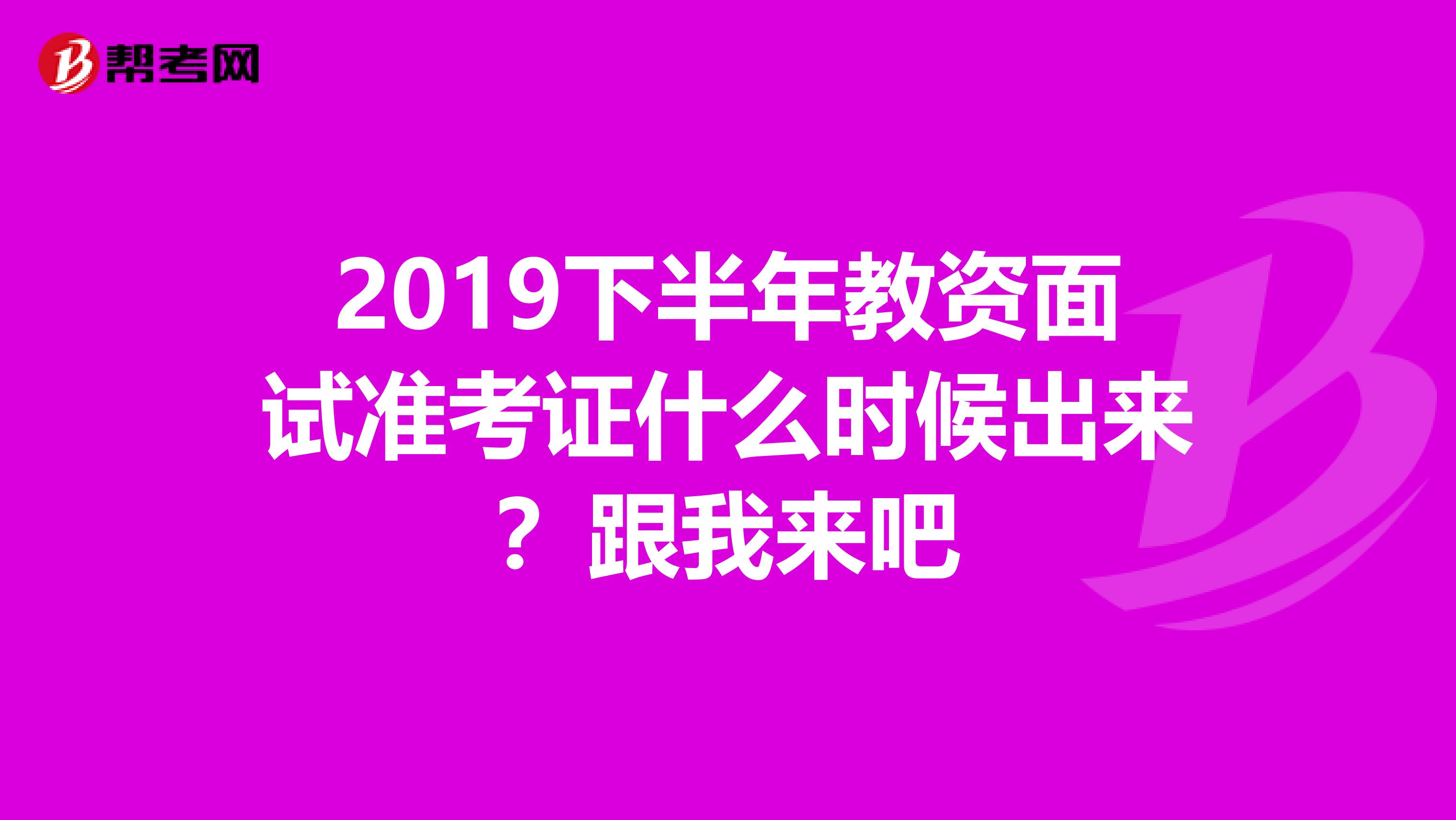 2019下半年教资面试准考证什么时候出来？跟我来吧