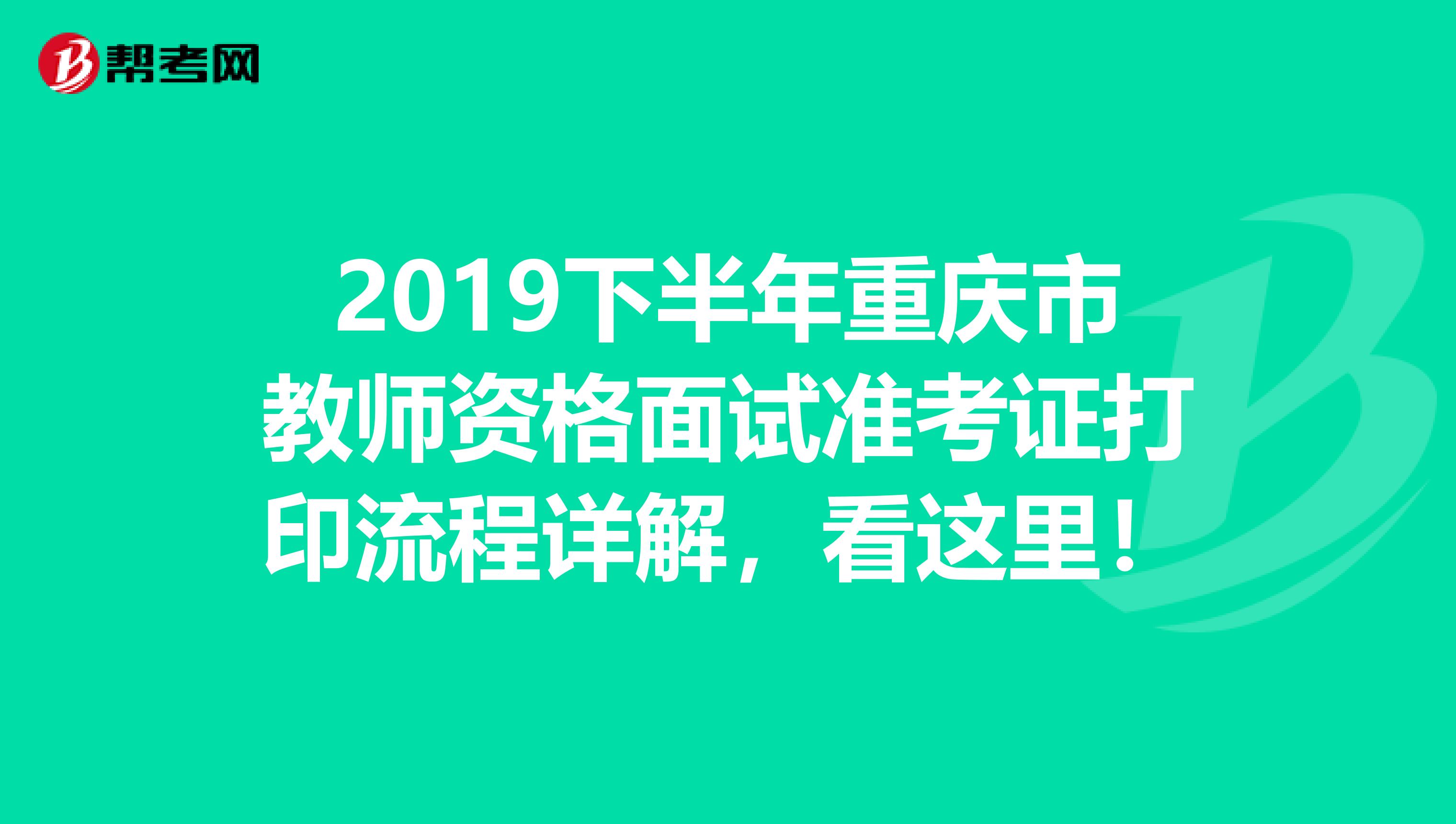 2019下半年重庆市教师资格面试准考证打印流程详解，看这里！