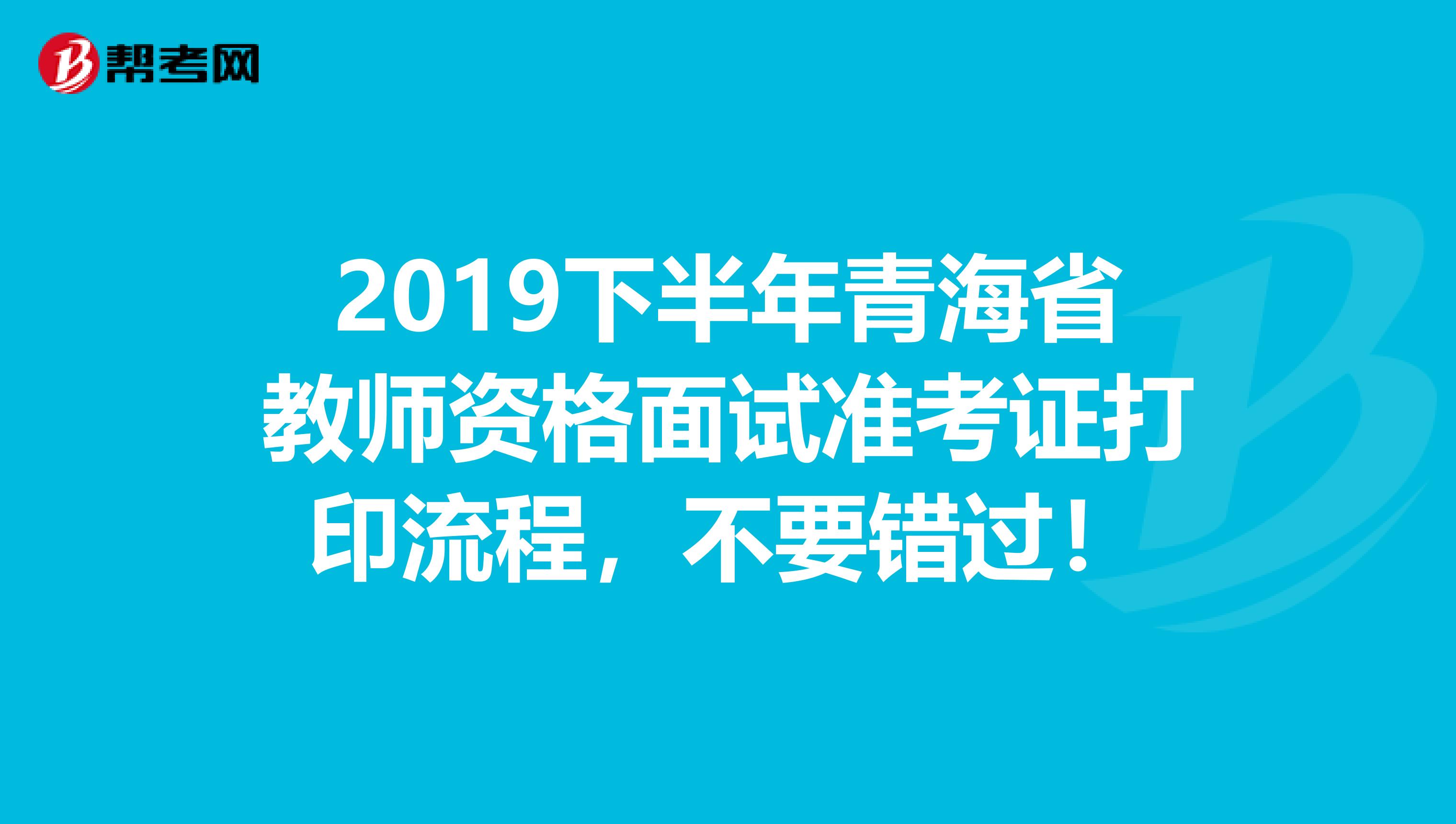 2019下半年青海省教师资格面试准考证打印流程，不要错过！