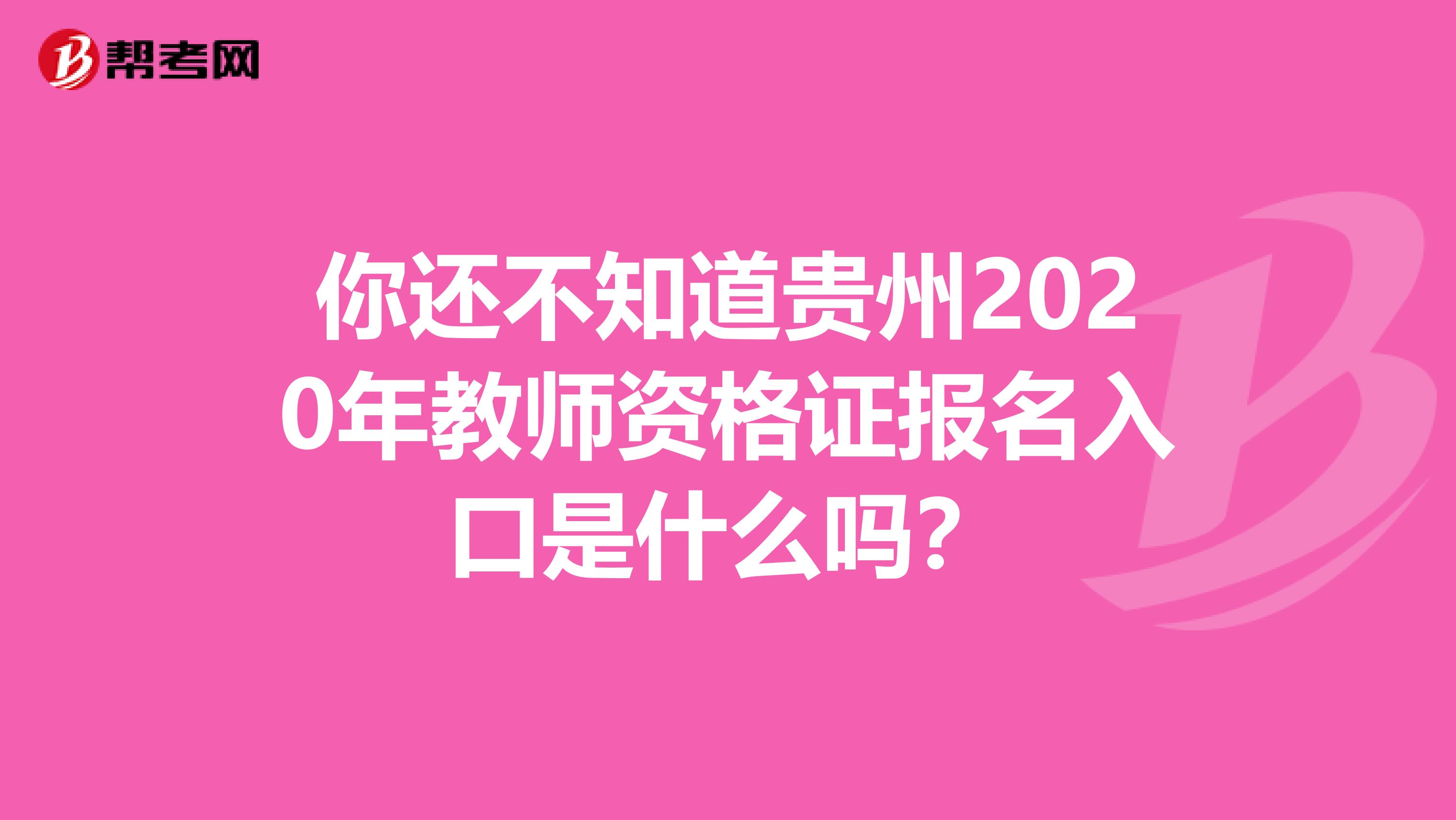 你还不知道贵州2020年教师资格证报名入口是什么吗？