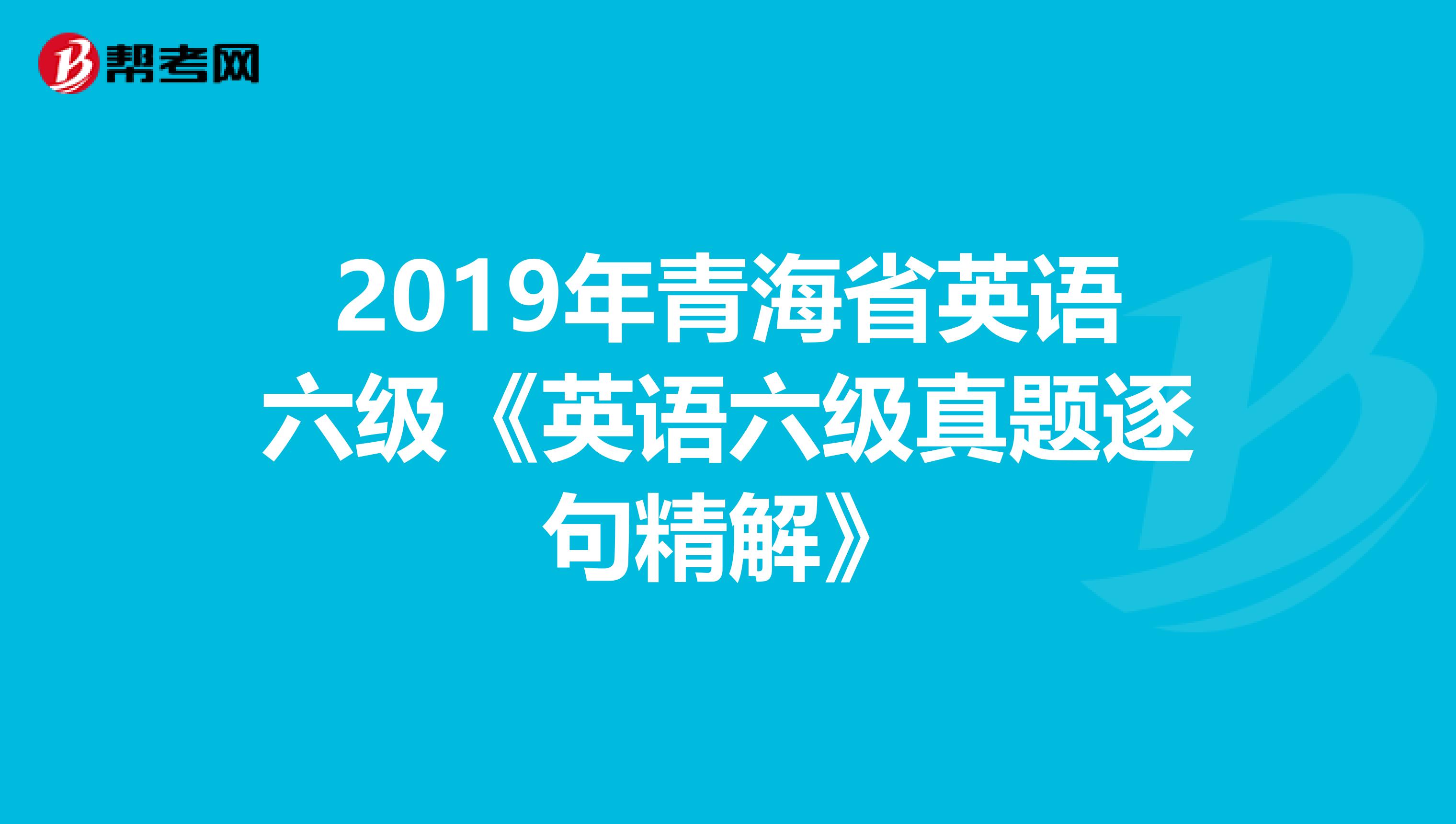 2019年青海省英语六级《英语六级真题逐句精解》