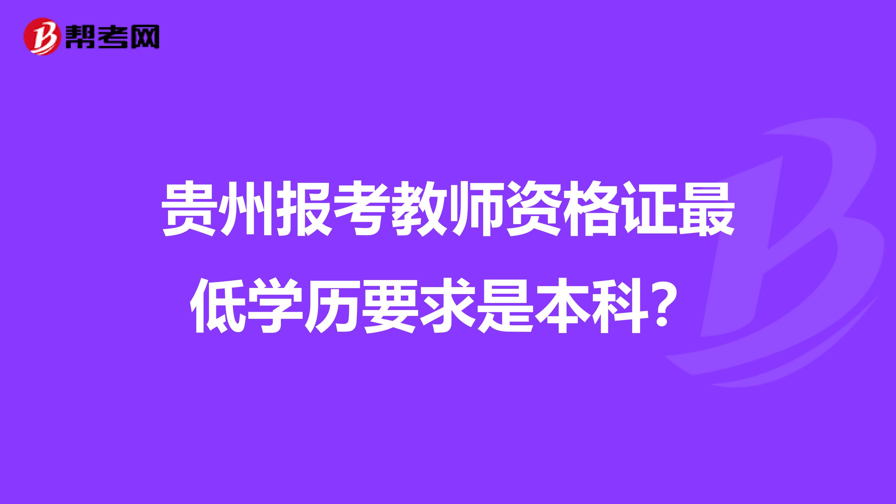 贵州报考教师资格证最低学历要求是本科？