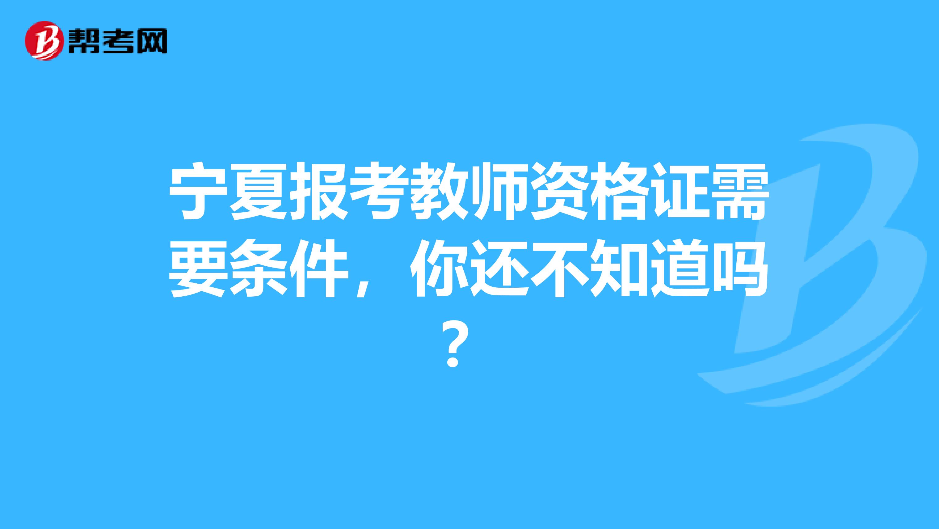 宁夏报考教师资格证需要条件，你还不知道吗？