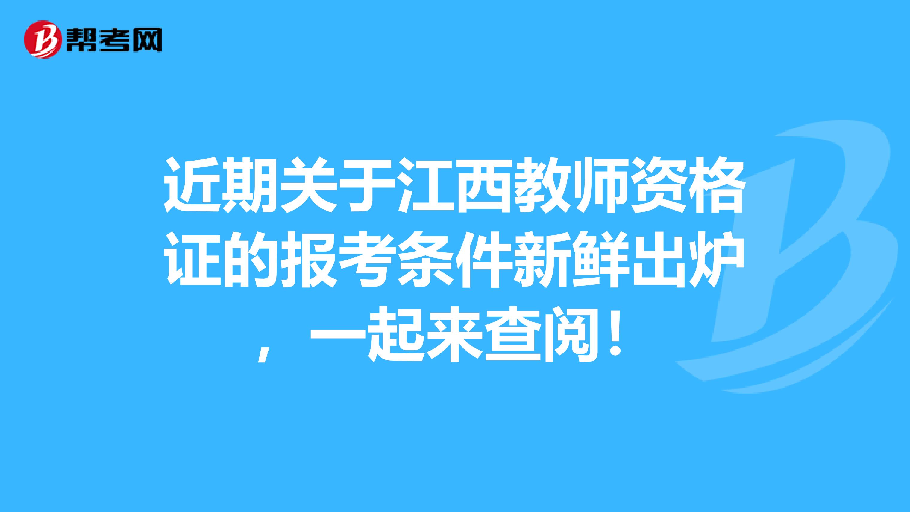 近期关于江西教师资格证的报考条件新鲜出炉，一起来查阅！