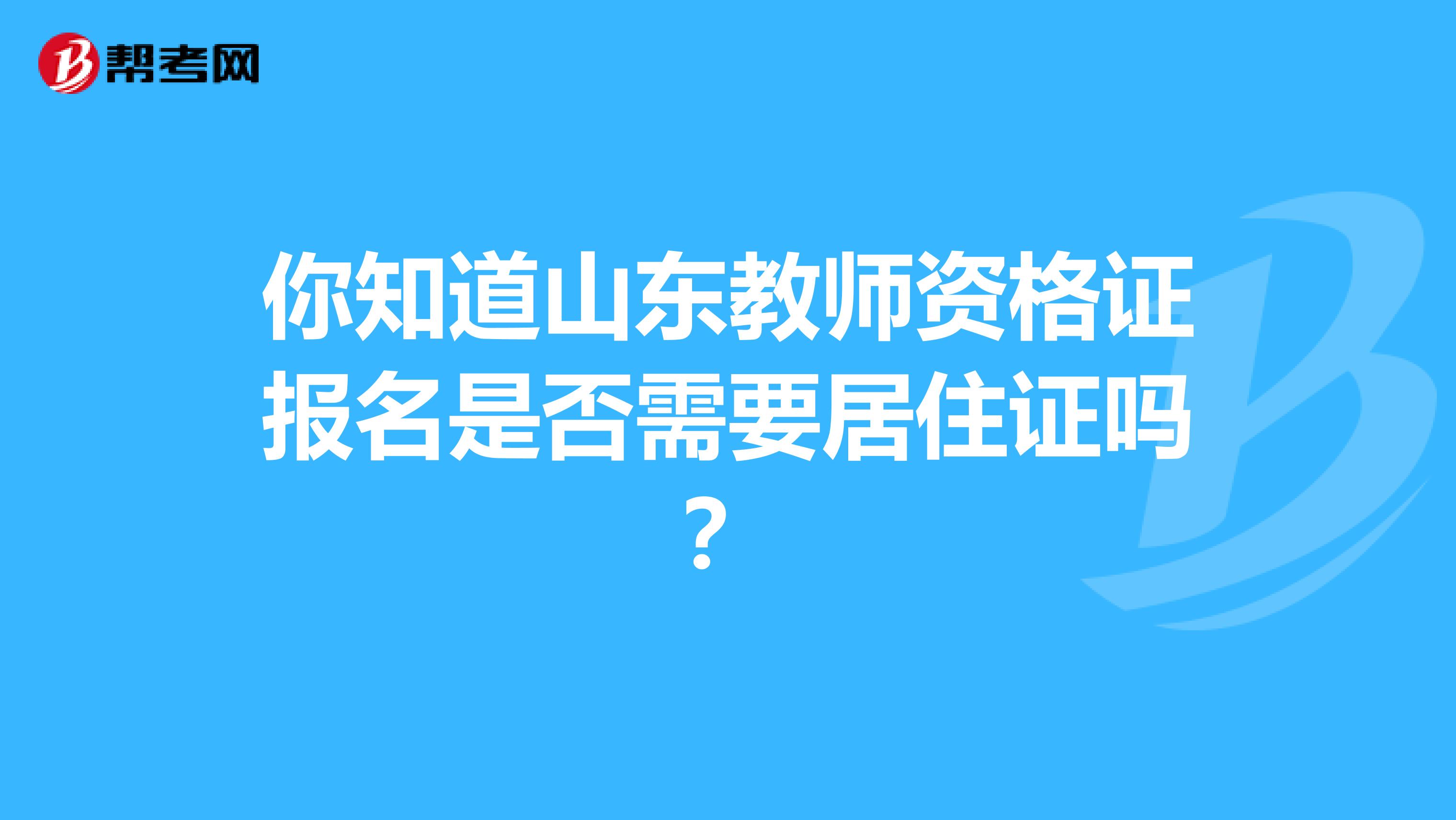 你知道山东教师资格证报名是否需要居住证吗？