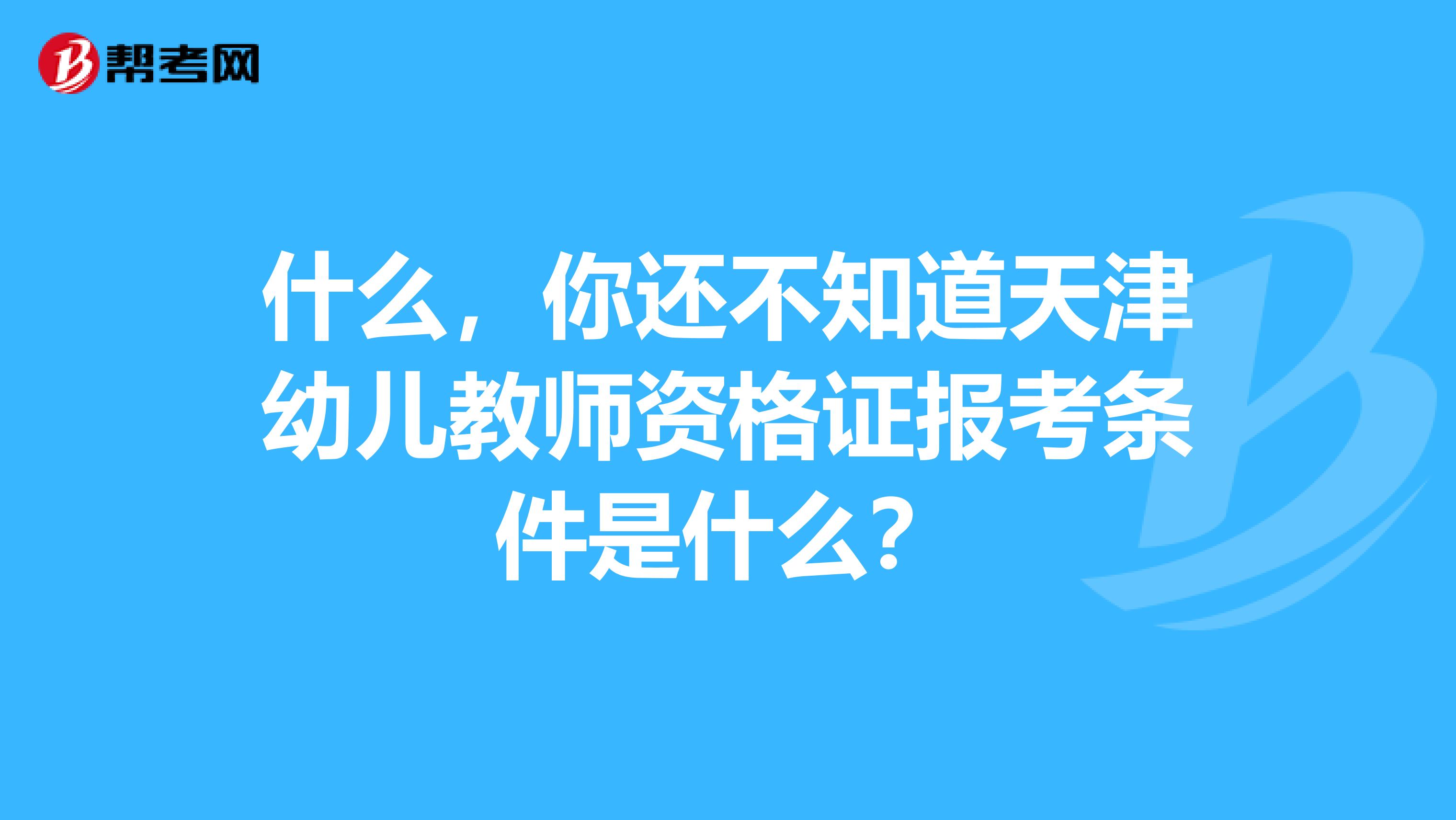 什么，你还不知道天津幼儿教师资格证报考条件是什么？