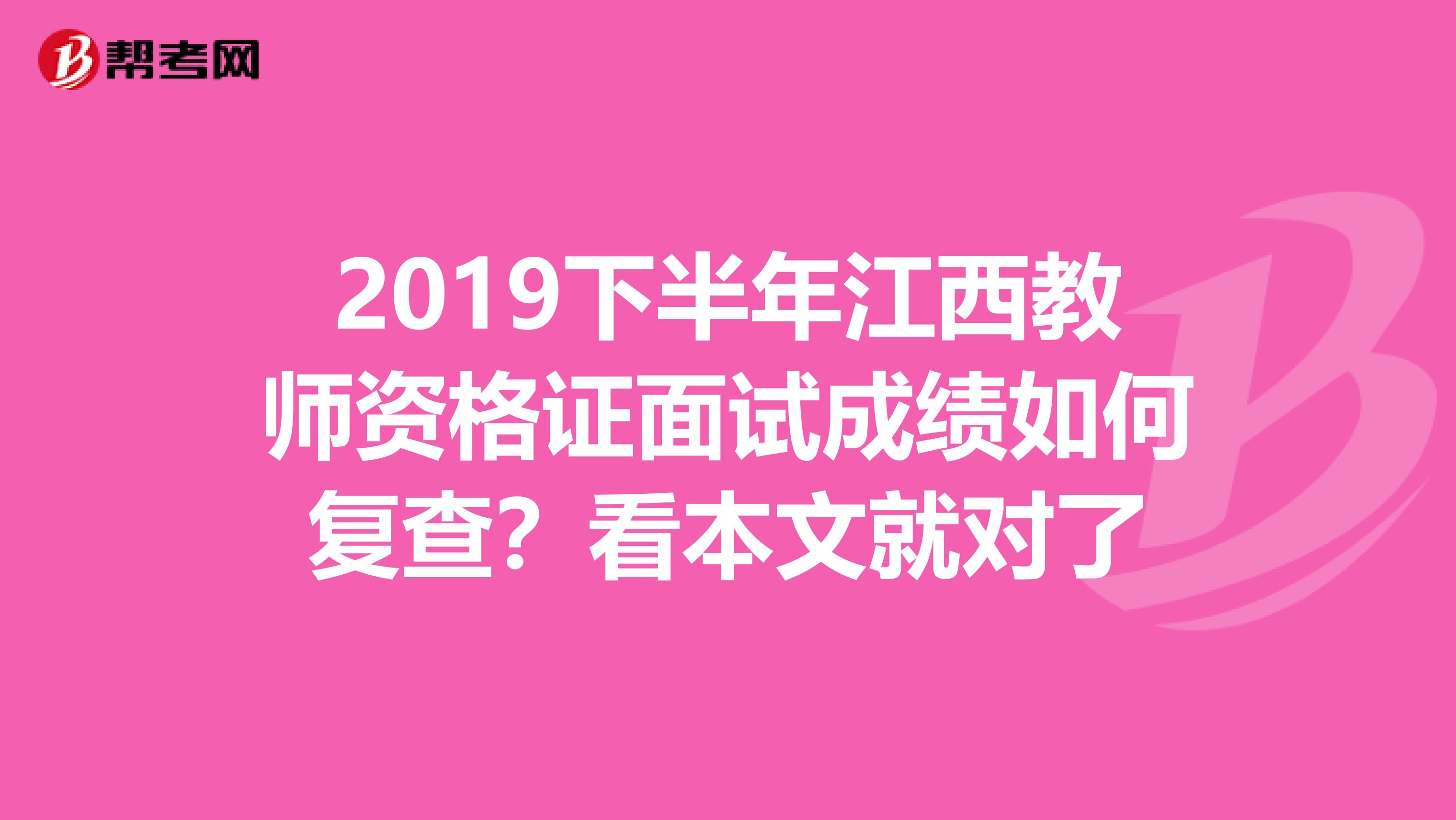 2019下半年江西教师资格证面试成绩如何复查？看本文就对了