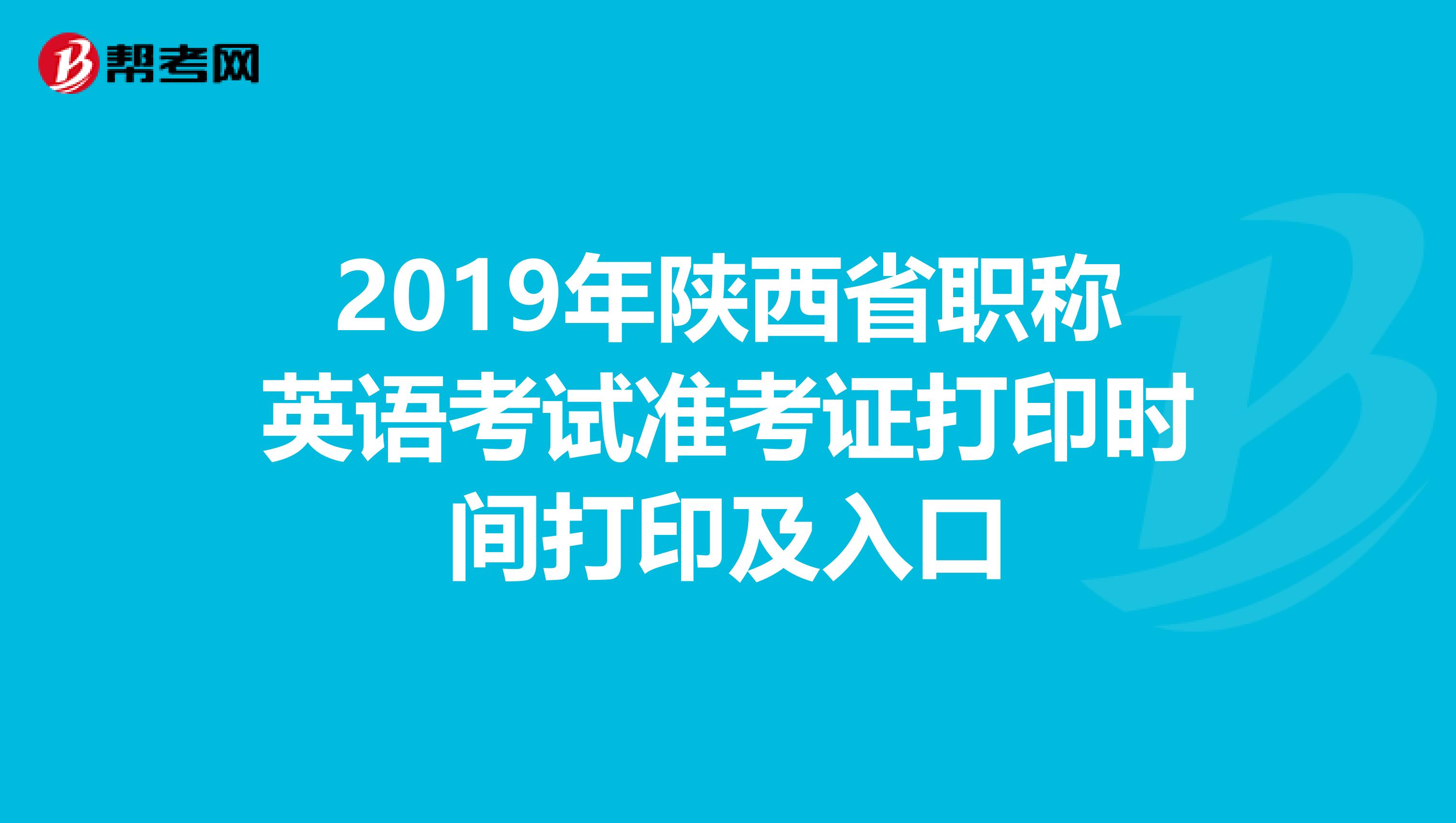 2019年陕西省职称英语考试准考证打印时间打印及入口