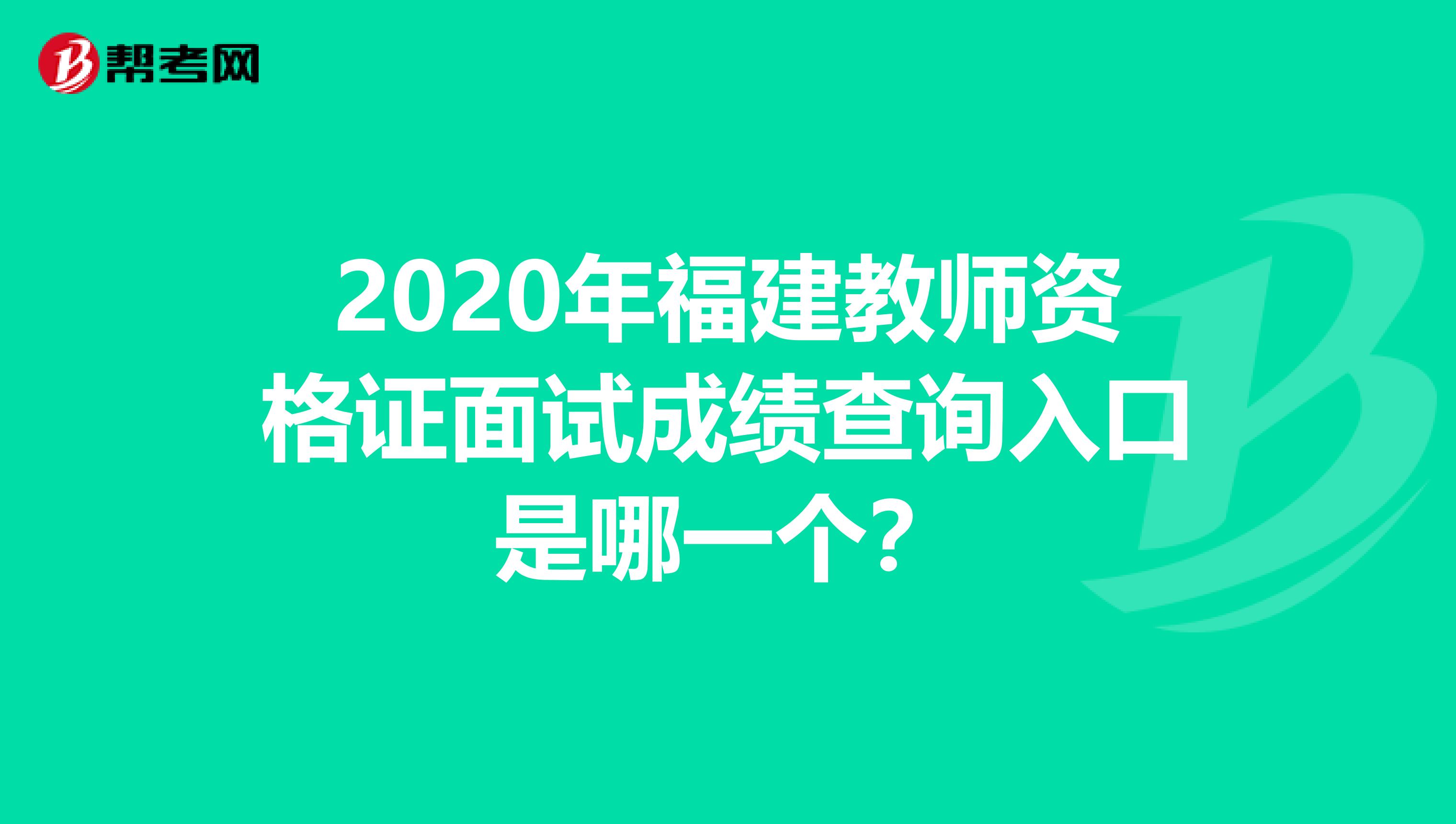 2020年福建教师资格证面试成绩查询入口是哪一个？