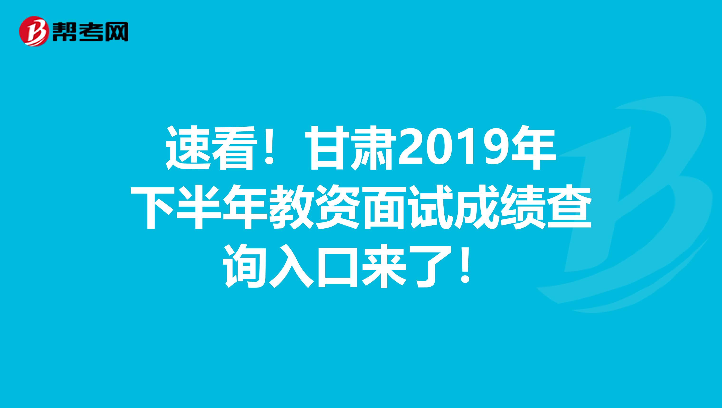 速看！甘肃2019年下半年教资面试成绩查询入口来了！