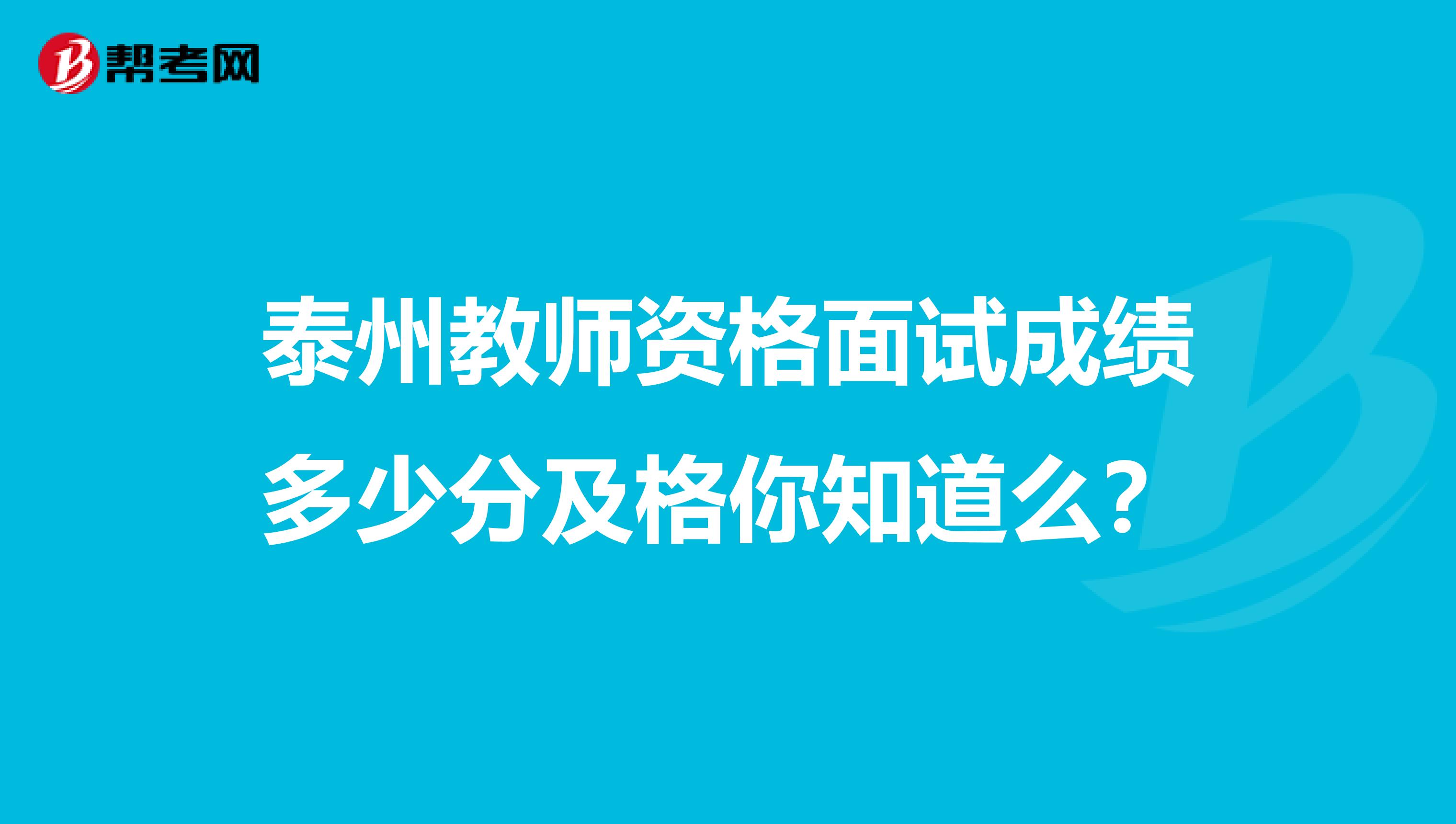 泰州教师资格面试成绩多少分及格你知道么？