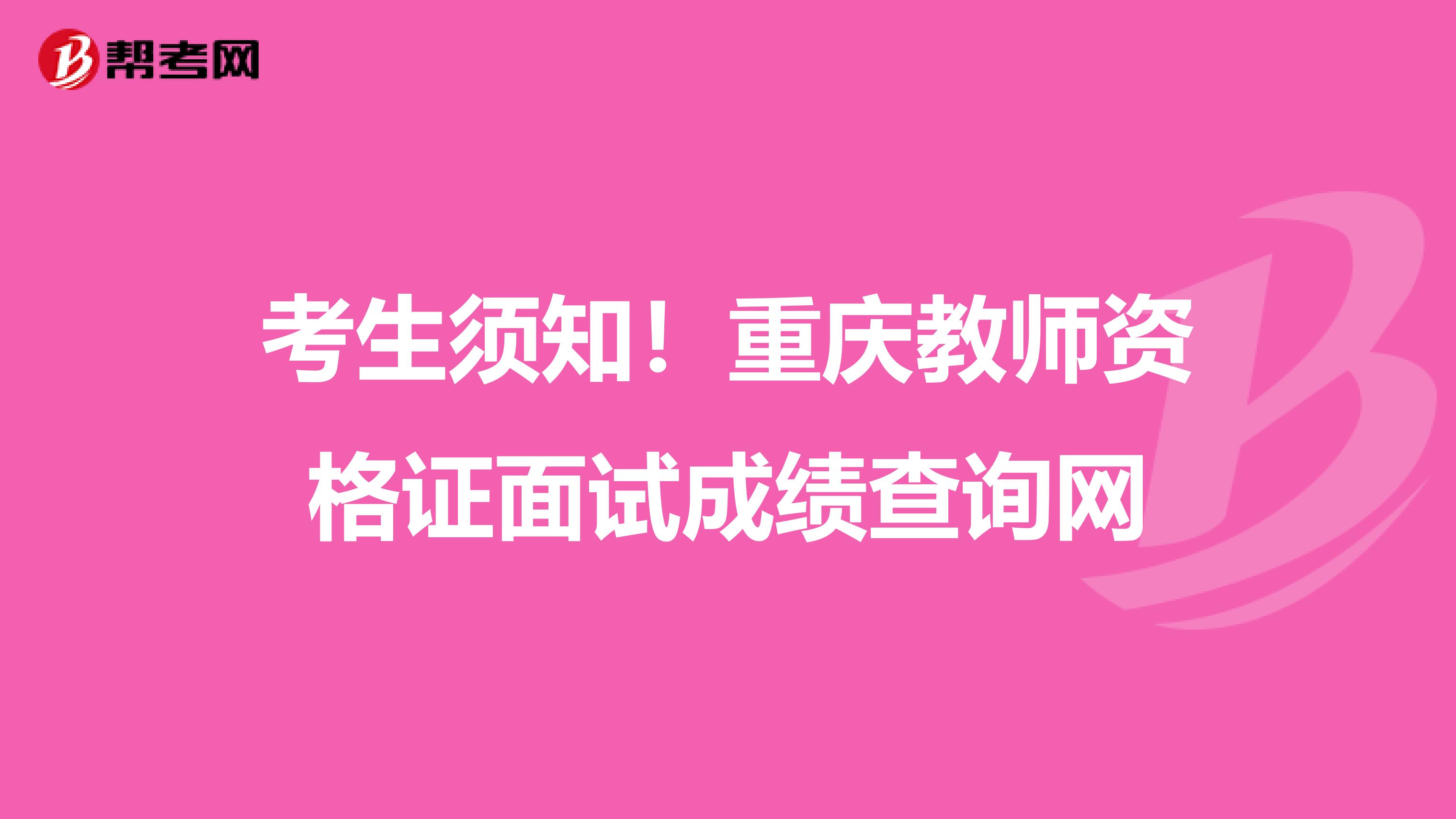 考生须知！重庆教师资格证面试成绩查询网