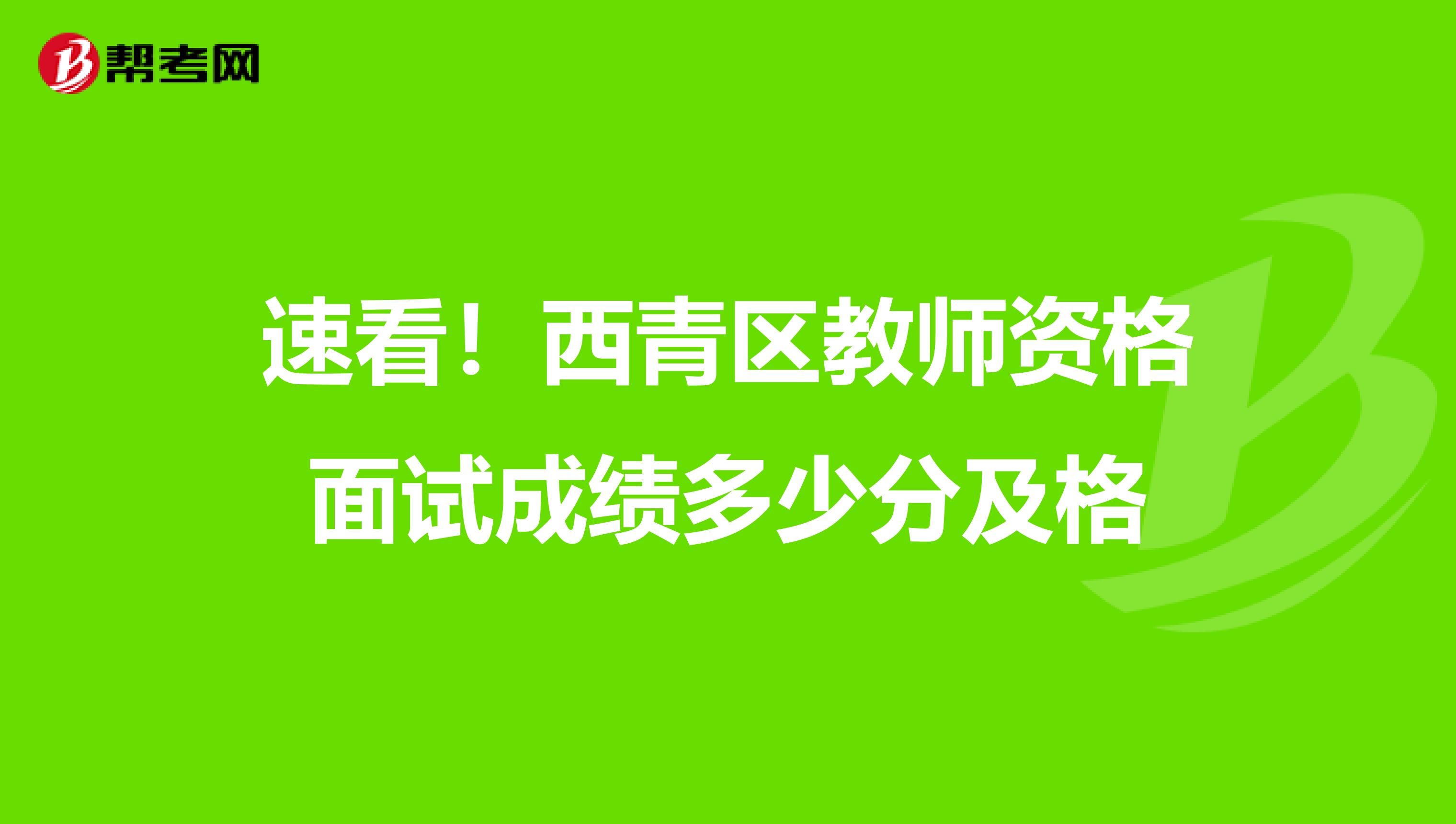 速看！西青区教师资格面试成绩多少分及格