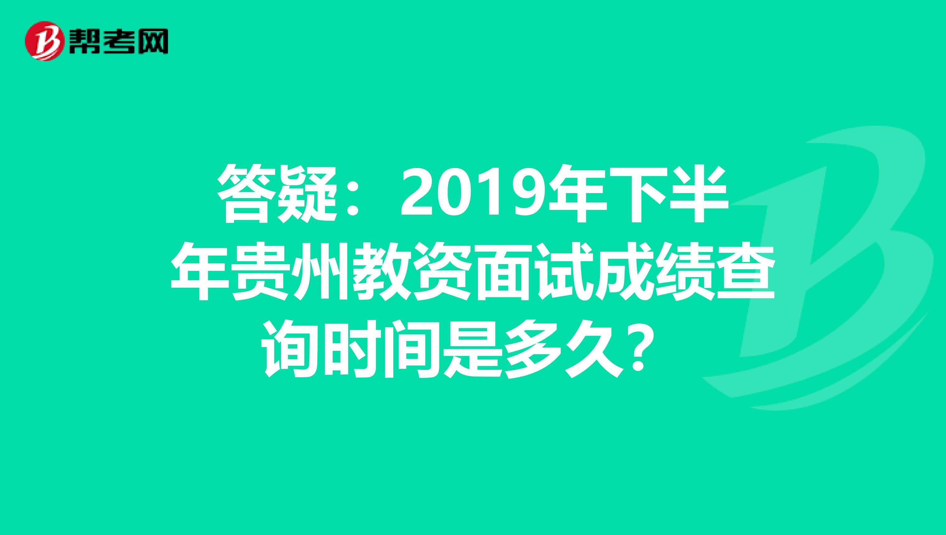 答疑：2019年下半年贵州教资面试成绩查询时间是多久？