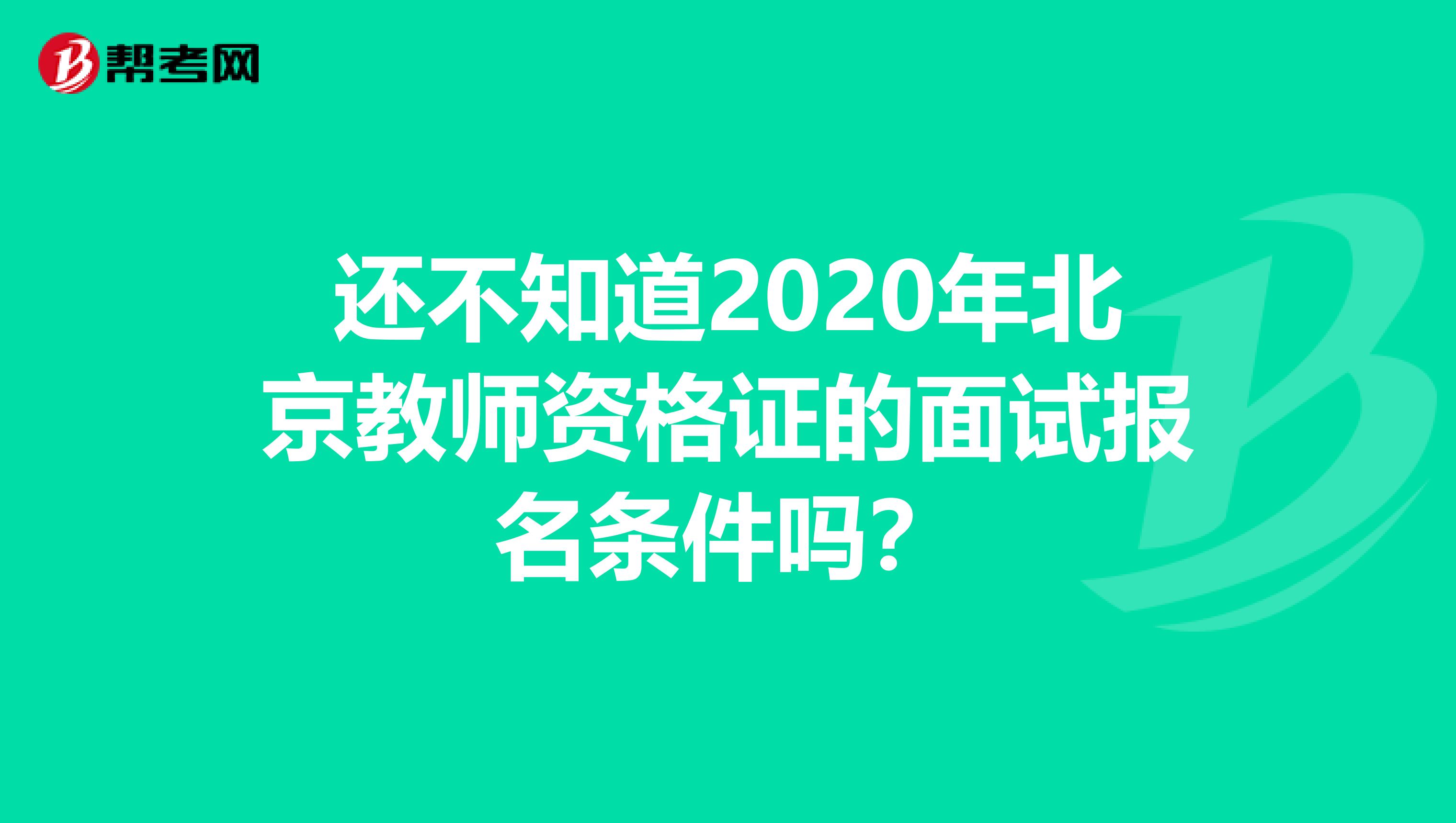 还不知道2020年北京教师资格证的面试报名条件吗？