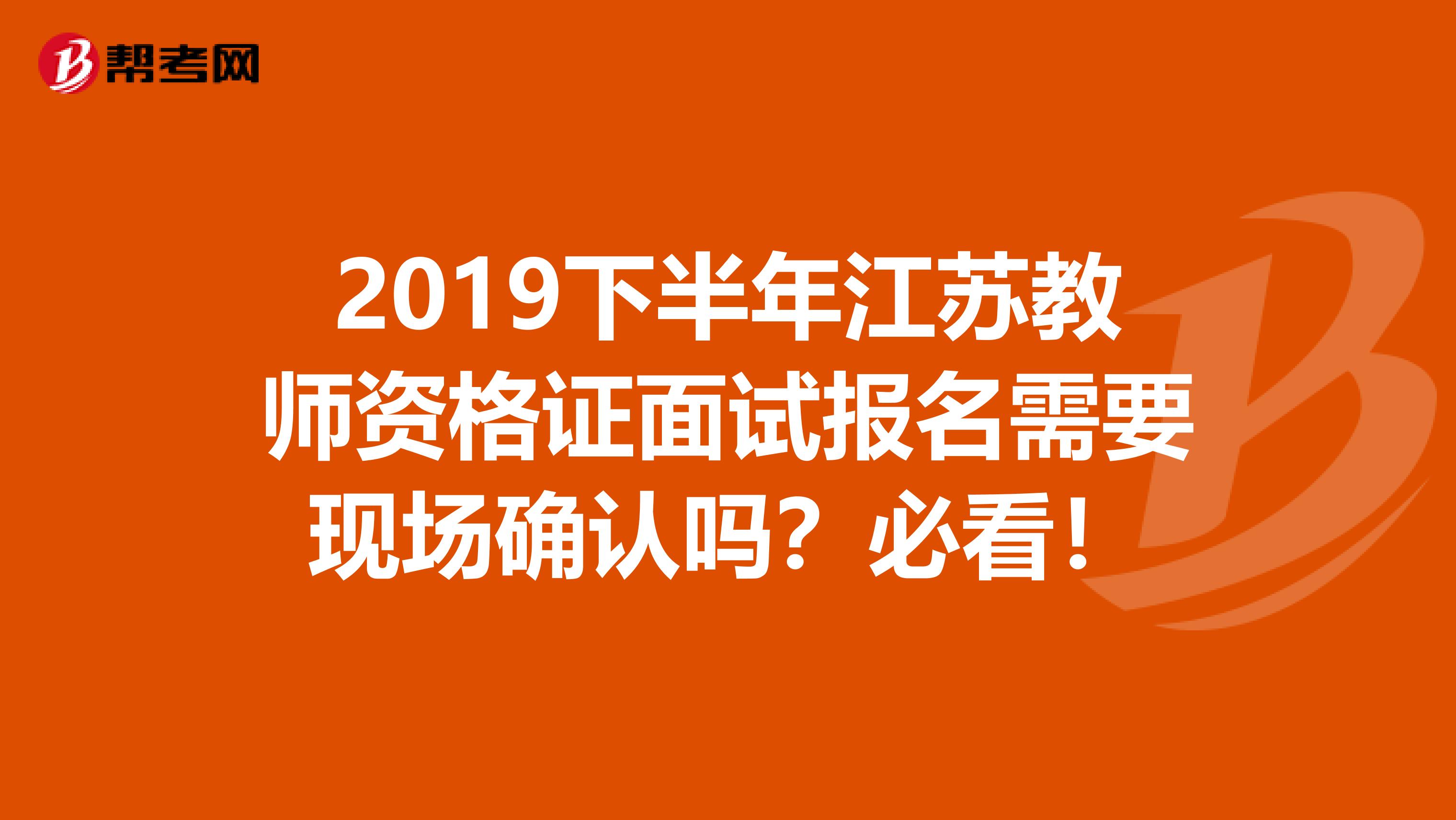 2019下半年江苏教师资格证面试报名需要现场确认吗？必看！