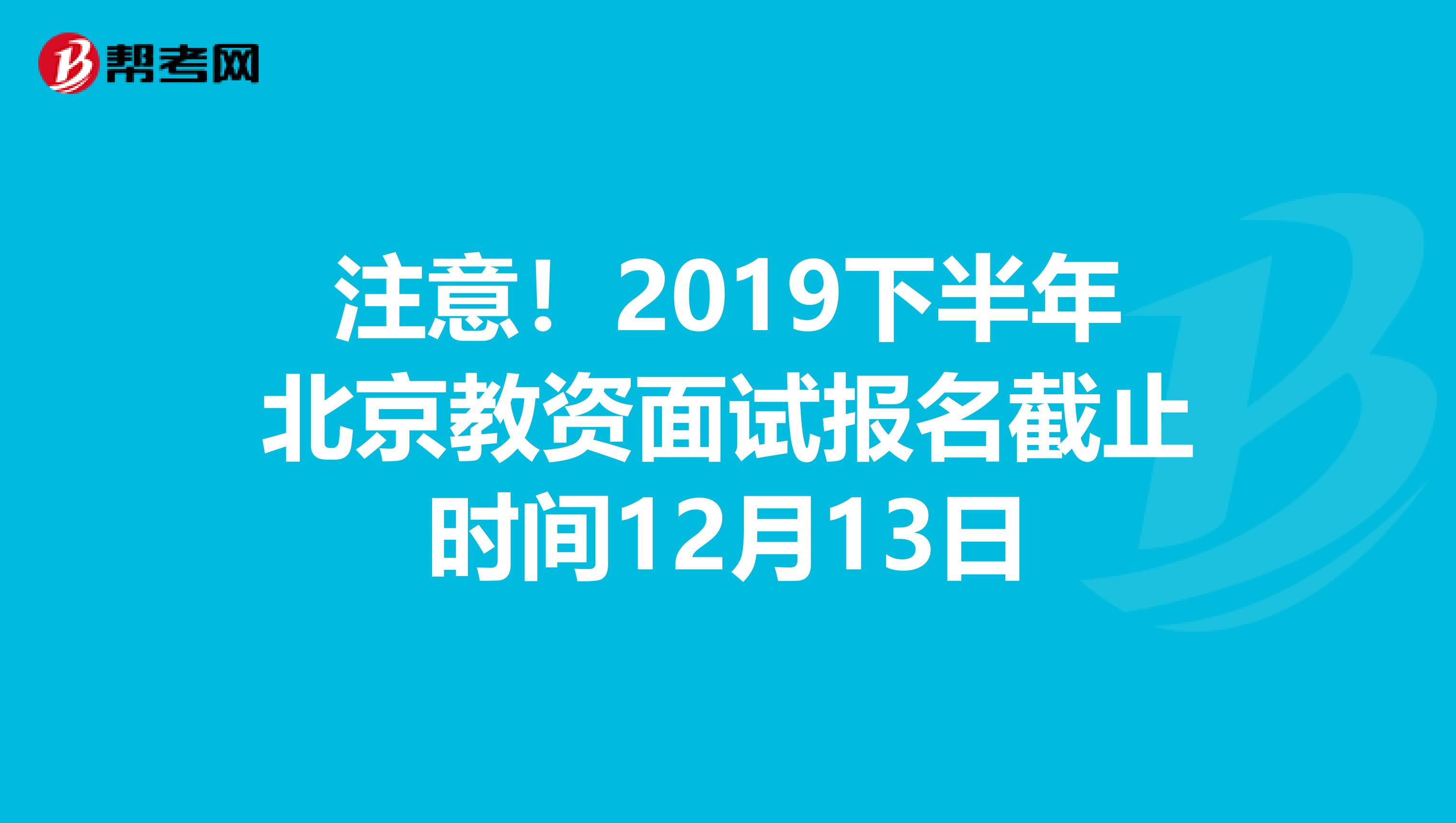 注意！2019下半年北京教资面试报名截止时间12月13日