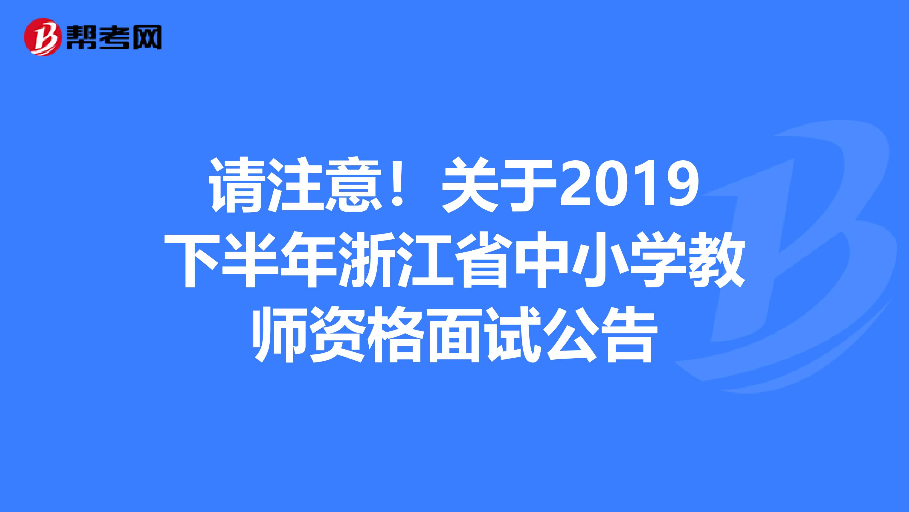 请注意！关于2019下半年浙江省中小学教师资格面试公告